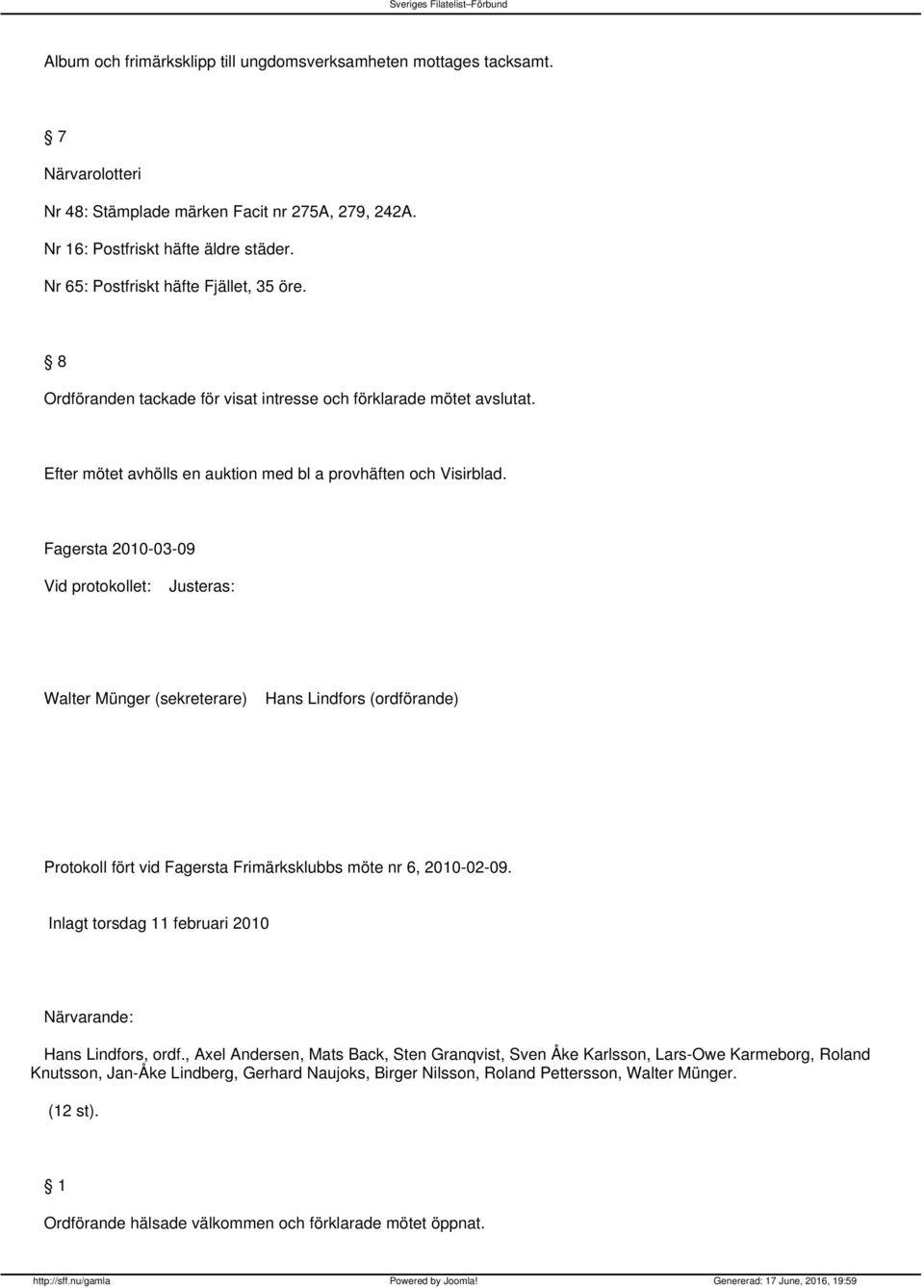 Fagersta 2010-03-09 Vid protokollet: Justeras: Walter Münger (sekreterare) Hans Lindfors (ordförande) Protokoll fört vid Fagersta Frimärksklubbs möte nr 6, 2010-02-09.