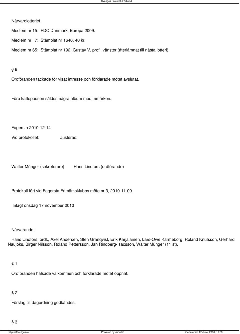 Fagersta 2010-12-14 Vid protokollet: Justeras: Walter Münger (sekreterare) Hans Lindfors (ordförande) Protokoll fört vid Fagersta Frimärksklubbs möte nr 3, 2010-11-09.
