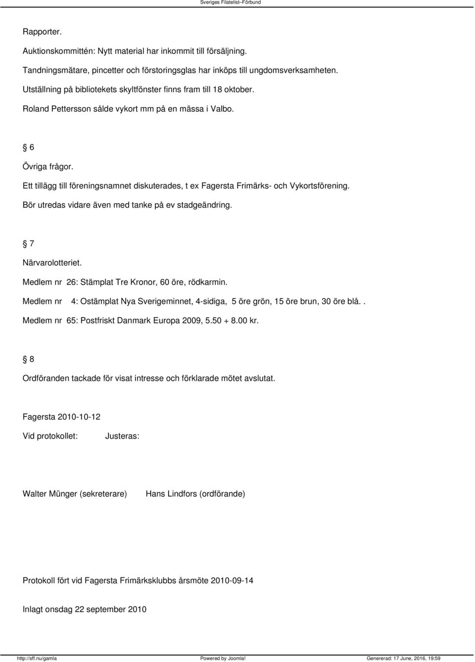 Ett tillägg till föreningsnamnet diskuterades, t ex Fagersta Frimärks- och Vykortsförening. Bör utredas vidare även med tanke på ev stadgeändring. 7 Närvarolotteriet.