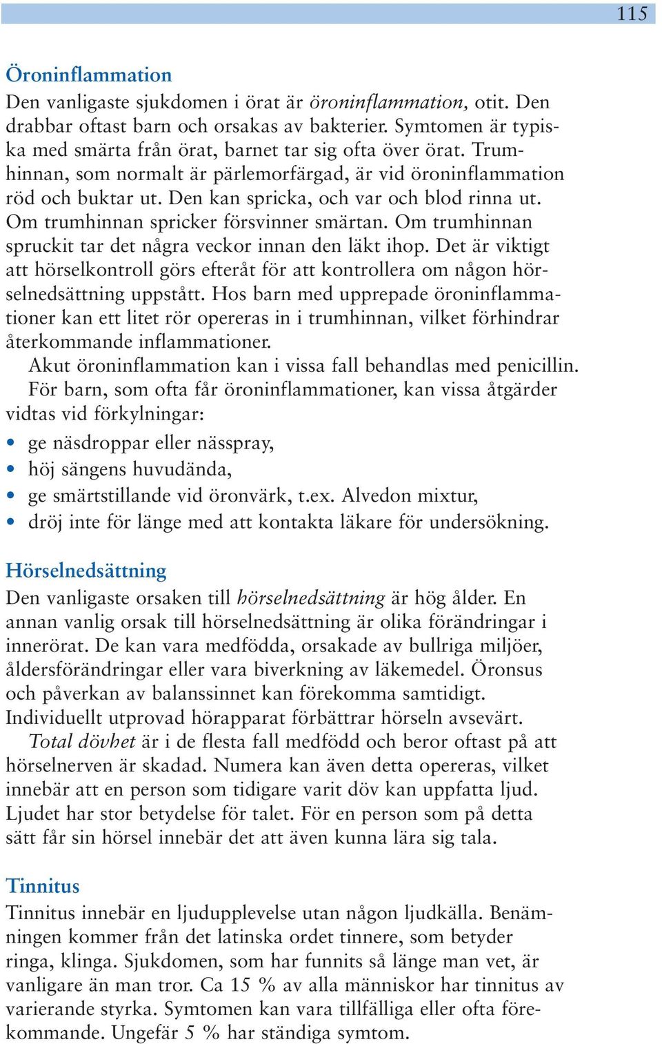 Den kan spricka, och var och blod rinna ut. Om trumhinnan spricker försvinner smärtan. Om trumhinnan spruckit tar det några veckor innan den läkt ihop.