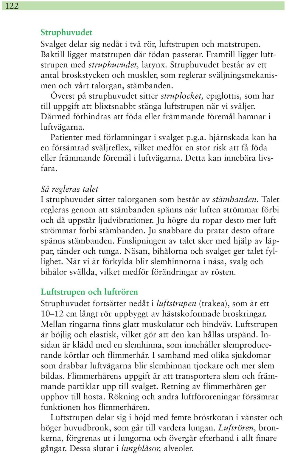 Överst på struphuvudet sitter struplocket, epiglottis, som har till uppgift att blixtsnabbt stänga luftstrupen när vi sväljer. Därmed förhindras att föda eller främmande föremål hamnar i luftvägarna.