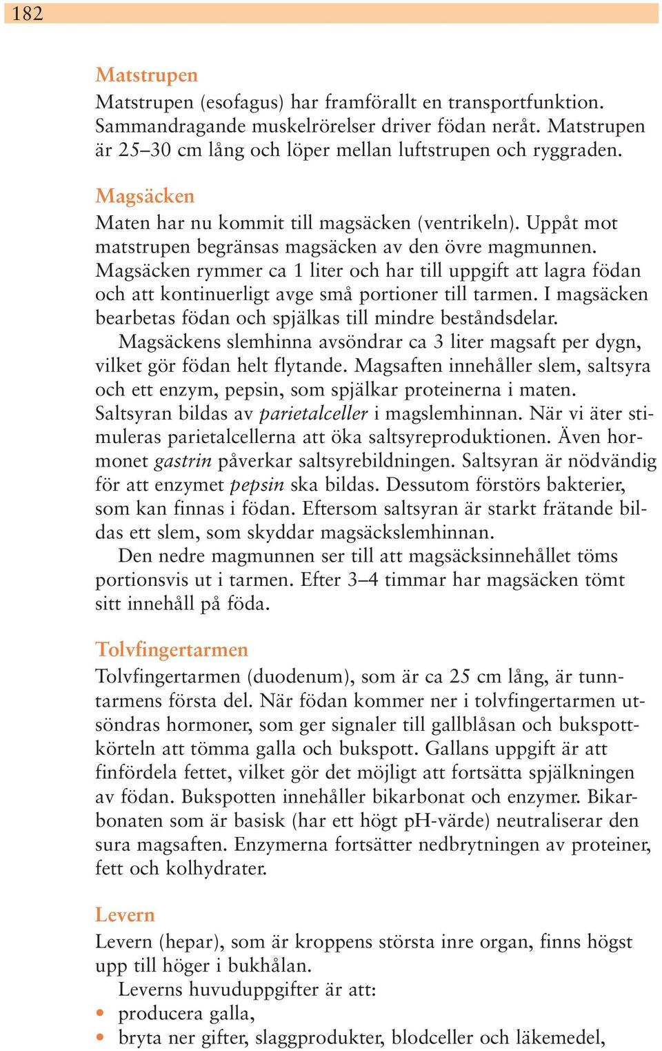 Magsäcken rymmer ca 1 liter och har till uppgift att lagra födan och att kontinuerligt avge små portioner till tarmen. I magsäcken bearbetas födan och spjälkas till mindre beståndsdelar.