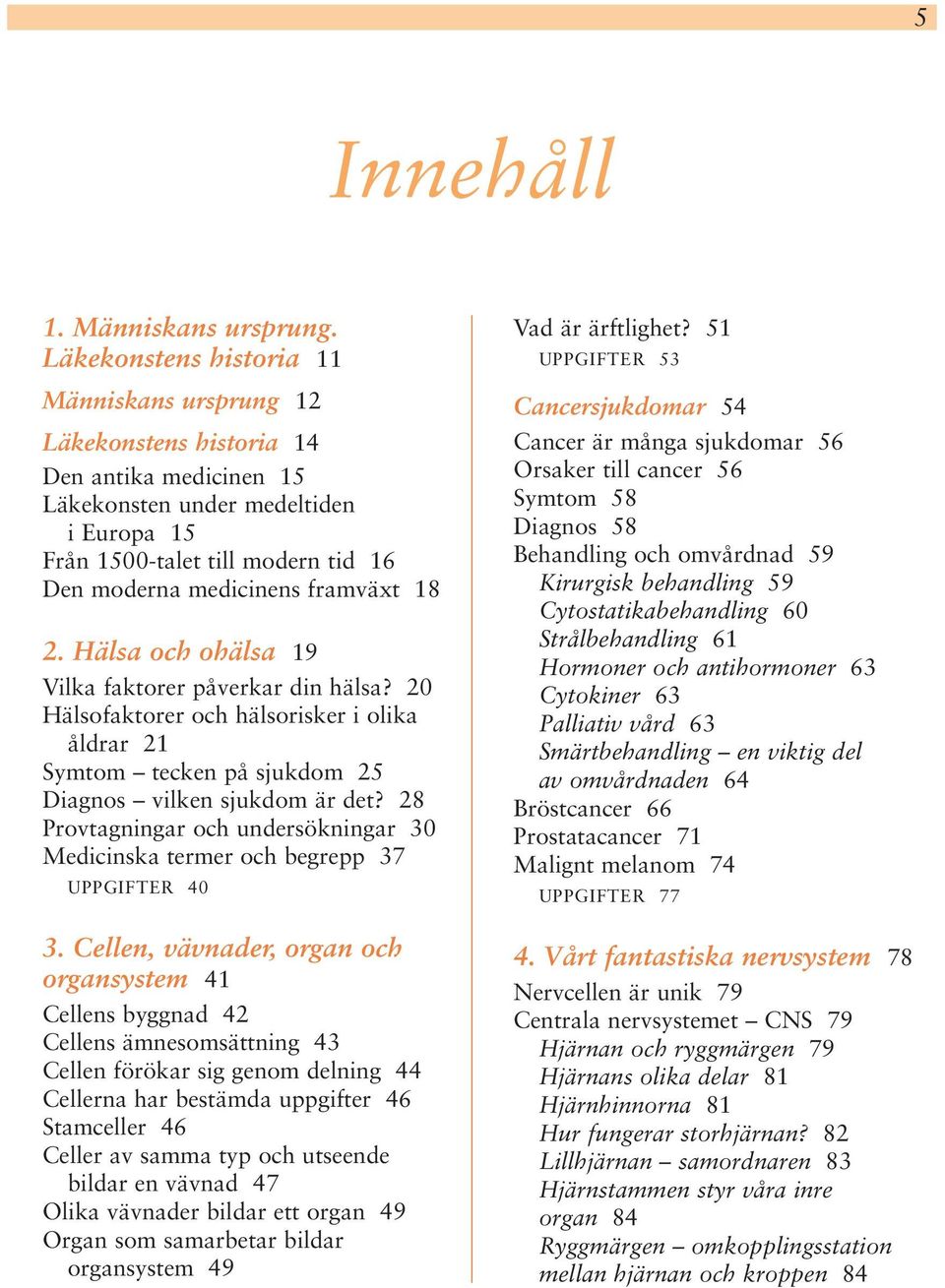 framväxt 18 2. Hälsa och ohälsa 19 Vilka faktorer påverkar din hälsa? 20 Hälsofaktorer och hälsorisker i olika åldrar 21 Symtom tecken på sjukdom 25 Diagnos vilken sjukdom är det?