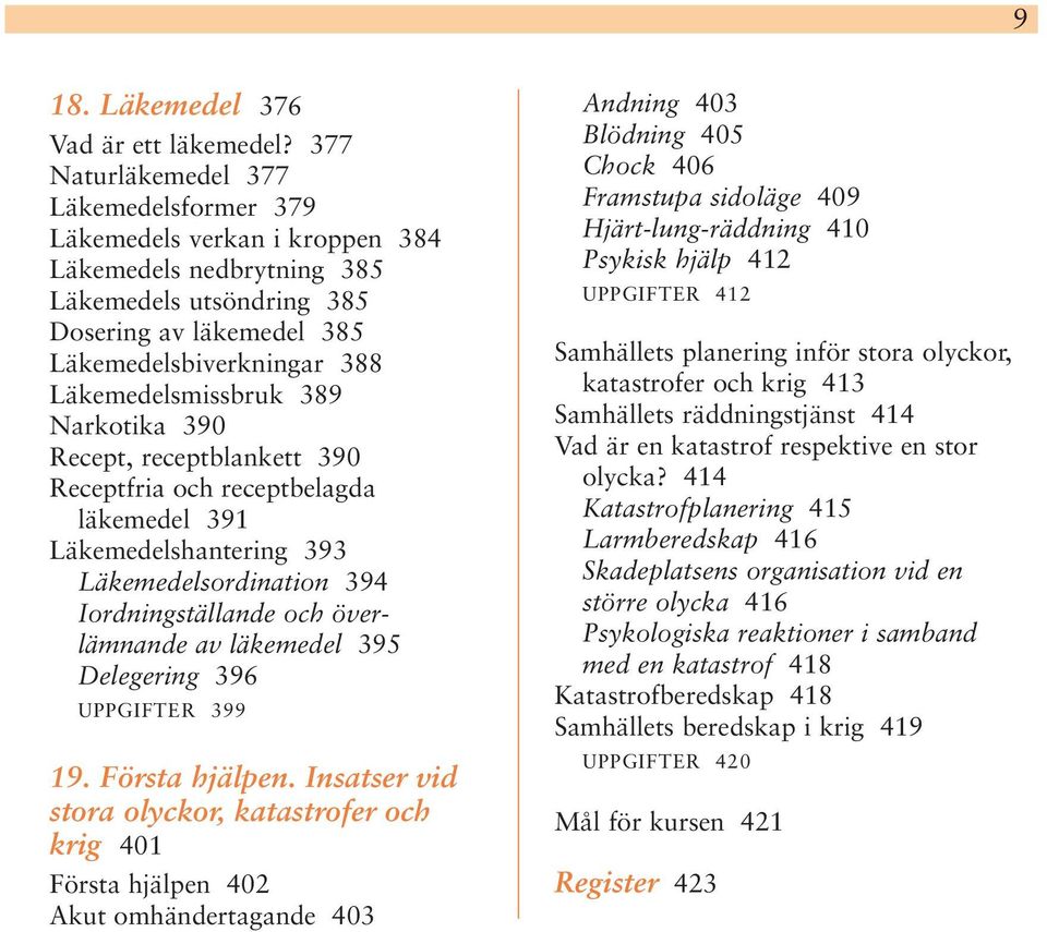 Läkemedelsmissbruk 389 Narkotika 390 Recept, receptblankett 390 Receptfria och receptbelagda läkemedel 391 Läkemedelshantering 393 Läkemedelsordination 394 Iordningställande och överlämnande av