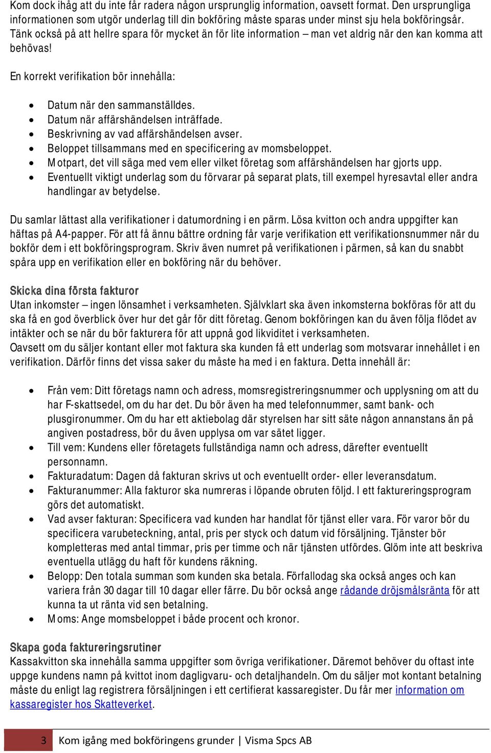 Datum när affärshändelsen inträffade. Beskrivning av vad affärshändelsen avser. Beloppet tillsammans med en specificering av momsbeloppet.