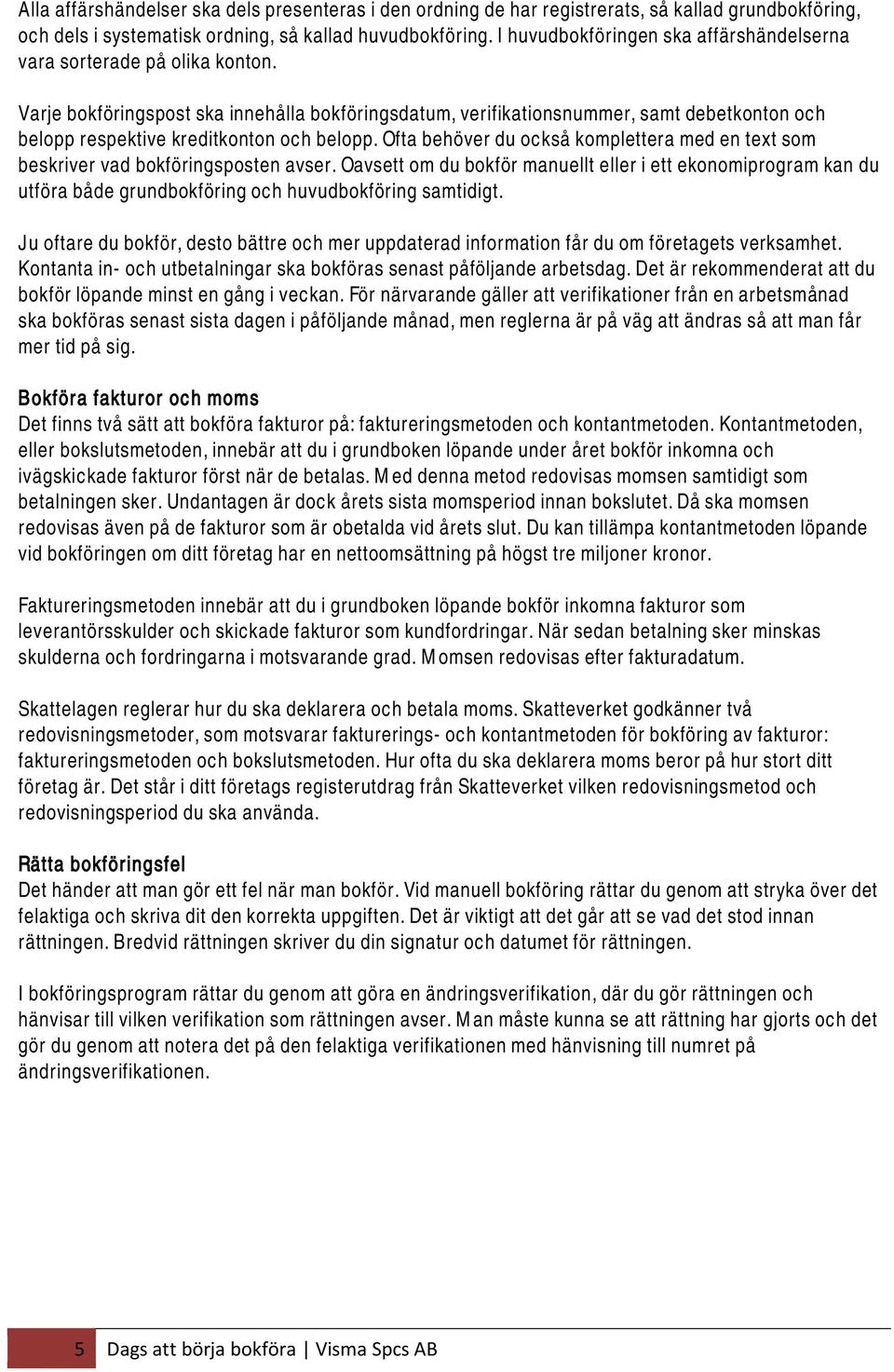 Varje bokföringspost ska innehålla bokföringsdatum, verifikationsnummer, samt debetkonton och belopp respektive kreditkonton och belopp.