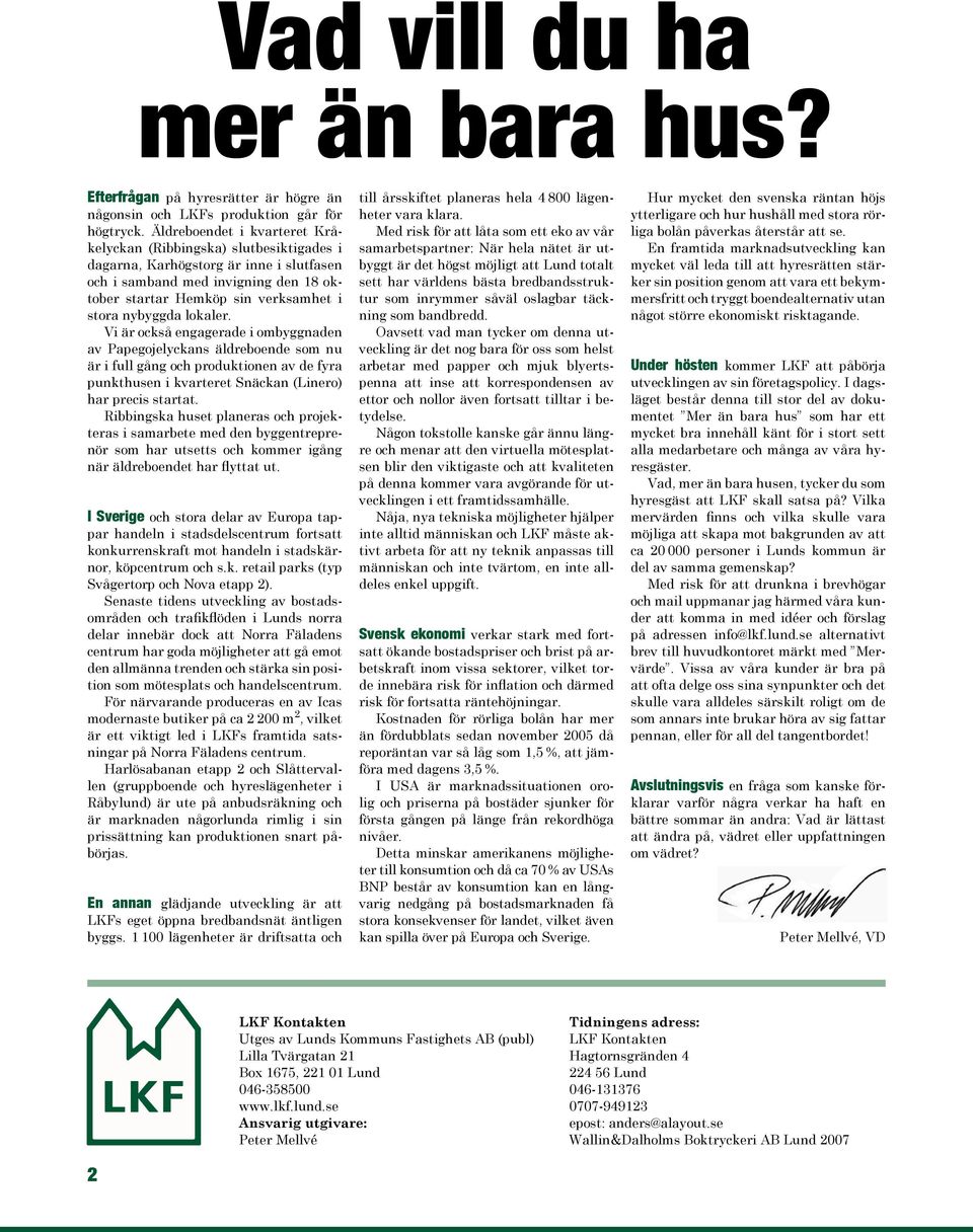 lokaler. Vi är också engagerade i ombyggnaden av Papegojelyckans äldreboende som nu är i full gång och produktionen av de fyra punkthusen i kvarteret Snäckan (Linero) har precis startat.