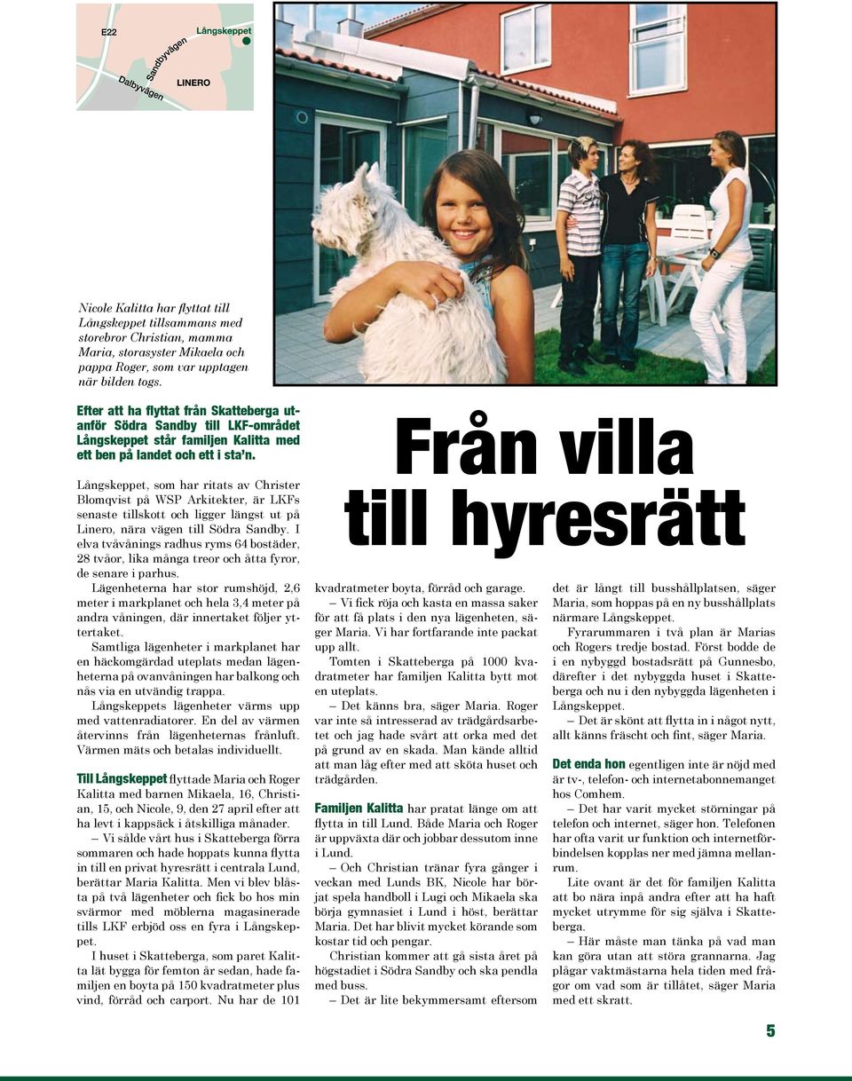 Långskeppet, som har ritats av Christer Blomqvist på WSP Arkitekter, är LKFs senaste tillskott och ligger längst ut på Linero, nära vägen till Södra Sandby.