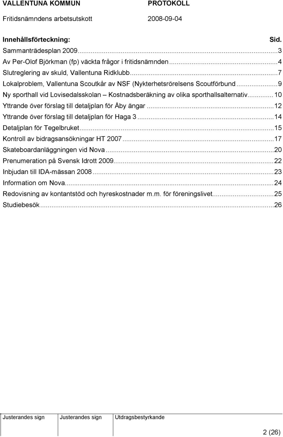 ..10 Yttrande över förslag till detaljplan för Åby ängar...12 Yttrande över förslag till detaljplan för Haga 3...14 Detaljplan för Tegelbruket...15 Kontroll av bidragsansökningar HT 2007.