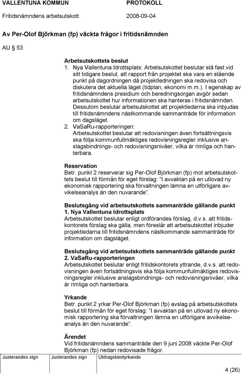 diskutera det aktuella läget (tidplan, ekonomi m.m.). I egenskap av fritidsnämndens presidium och beredningsorgan avgör sedan arbetsutskottet hur informationen ska hanteras i fritidsnämnden.