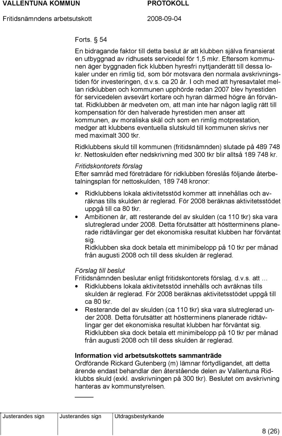 I och med att hyresavtalet mellan ridklubben och kommunen upphörde redan 2007 blev hyrestiden för servicedelen avsevärt kortare och hyran därmed högre än förväntat.