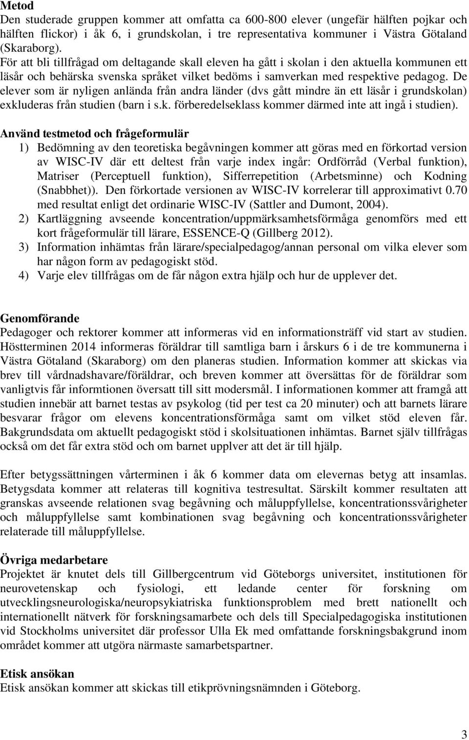 De elever som är nyligen anlända från andra länder (dvs gått mindre än ett läsår i grundskolan) exkluderas från studien (barn i s.k. förberedelseklass kommer därmed inte att ingå i studien).