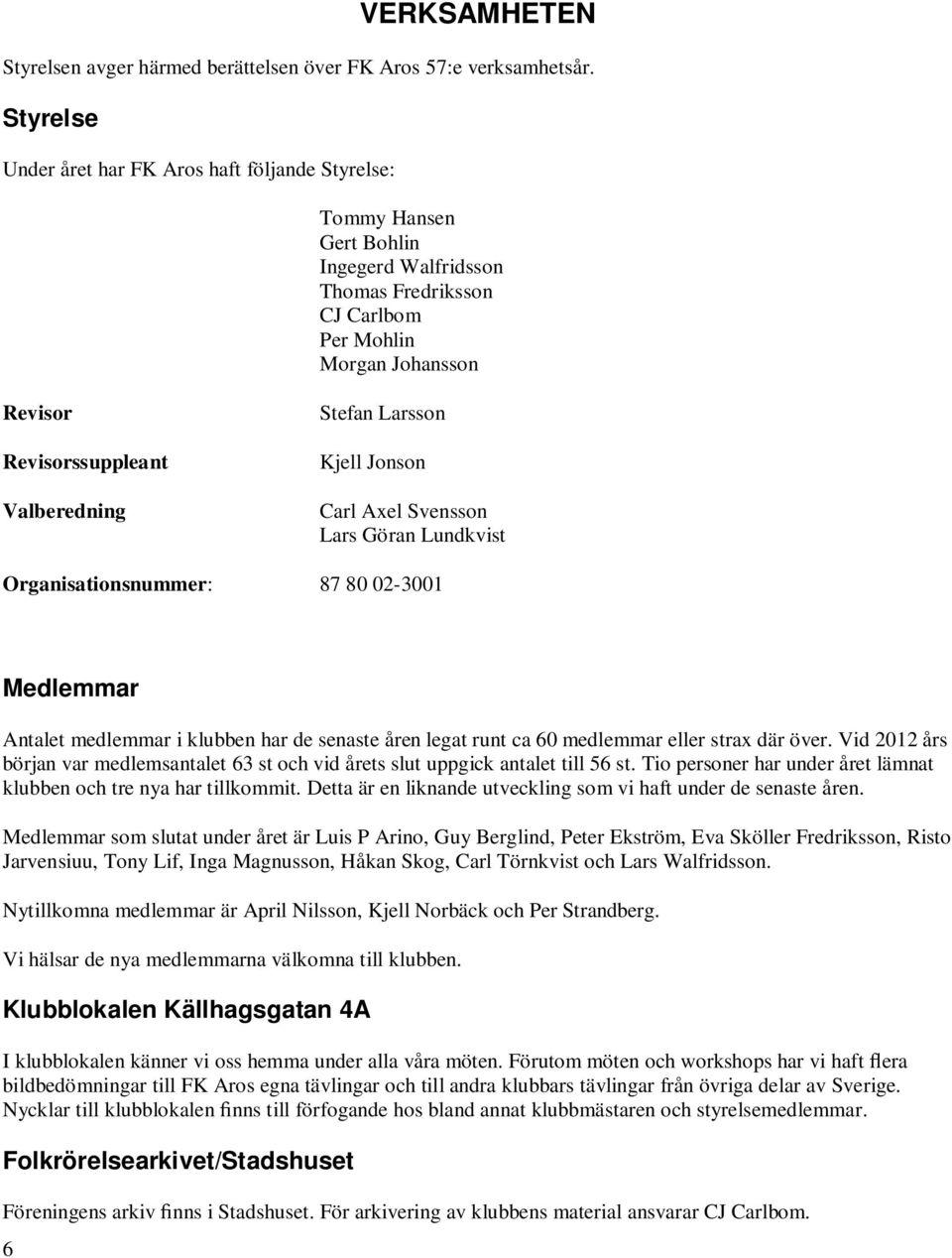 Stefan Larsson Kjell Jonson Carl Axel Svensson Lars Göran Lundkvist Organisationsnummer: 87 80 02-3001 Medlemmar Antalet medlemmar i klubben har de senaste åren legat runt ca 60 medlemmar eller strax