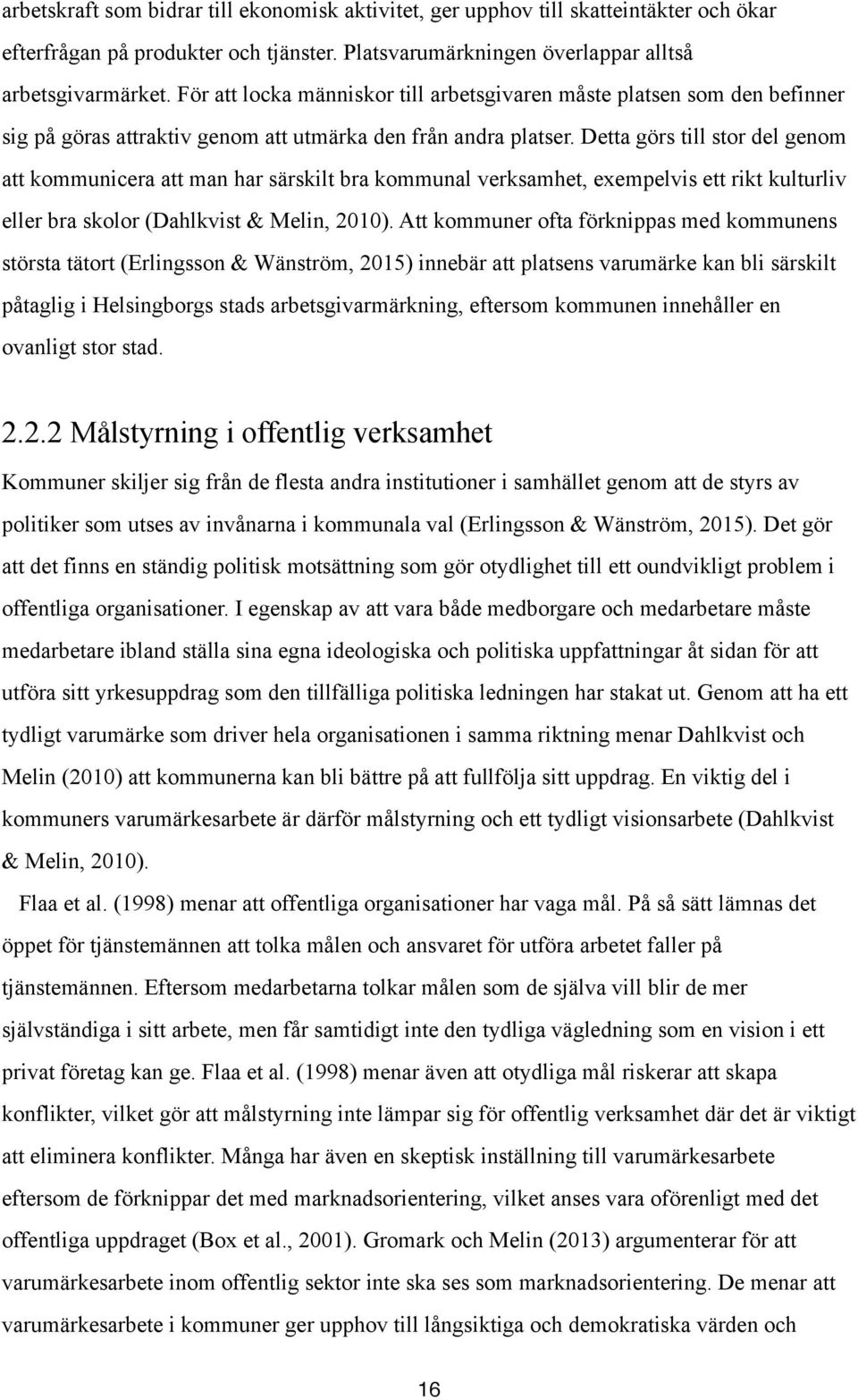 Detta görs till stor del genom att kommunicera att man har särskilt bra kommunal verksamhet, exempelvis ett rikt kulturliv eller bra skolor (Dahlkvist & Melin, 2010).