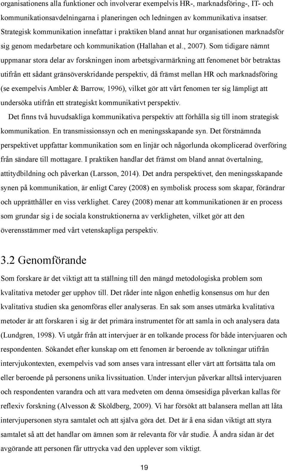 Som tidigare nämnt uppmanar stora delar av forskningen inom arbetsgivarmärkning att fenomenet bör betraktas utifrån ett sådant gränsöverskridande perspektiv, då främst mellan HR och marknadsföring