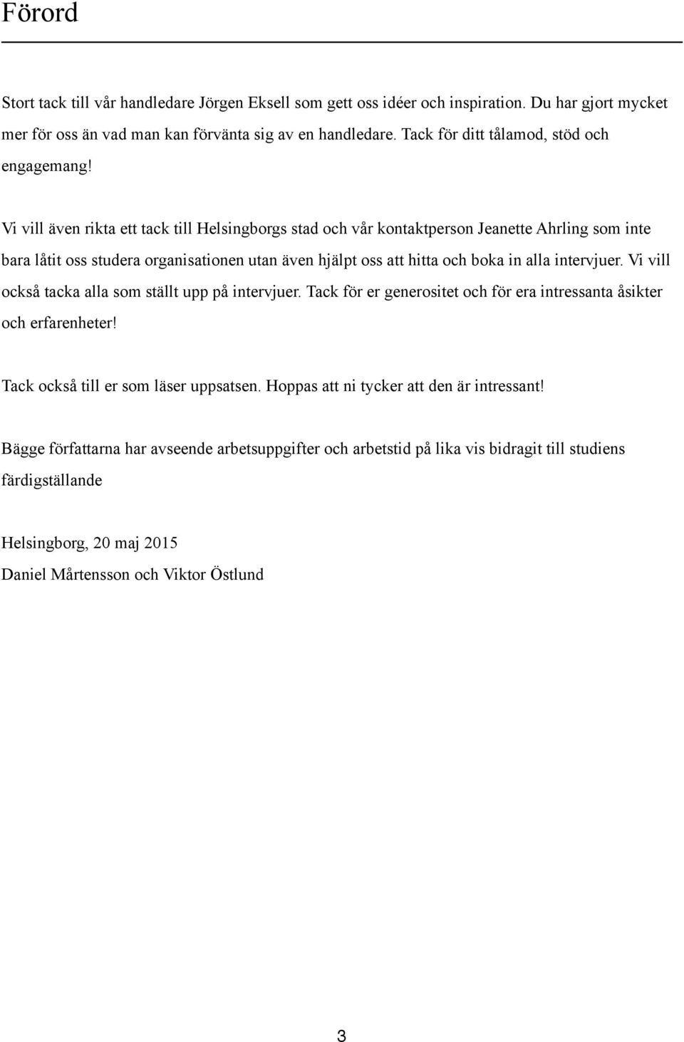 Vi vill även rikta ett tack till Helsingborgs stad och vår kontaktperson Jeanette Ahrling som inte bara låtit oss studera organisationen utan även hjälpt oss att hitta och boka in alla intervjuer.
