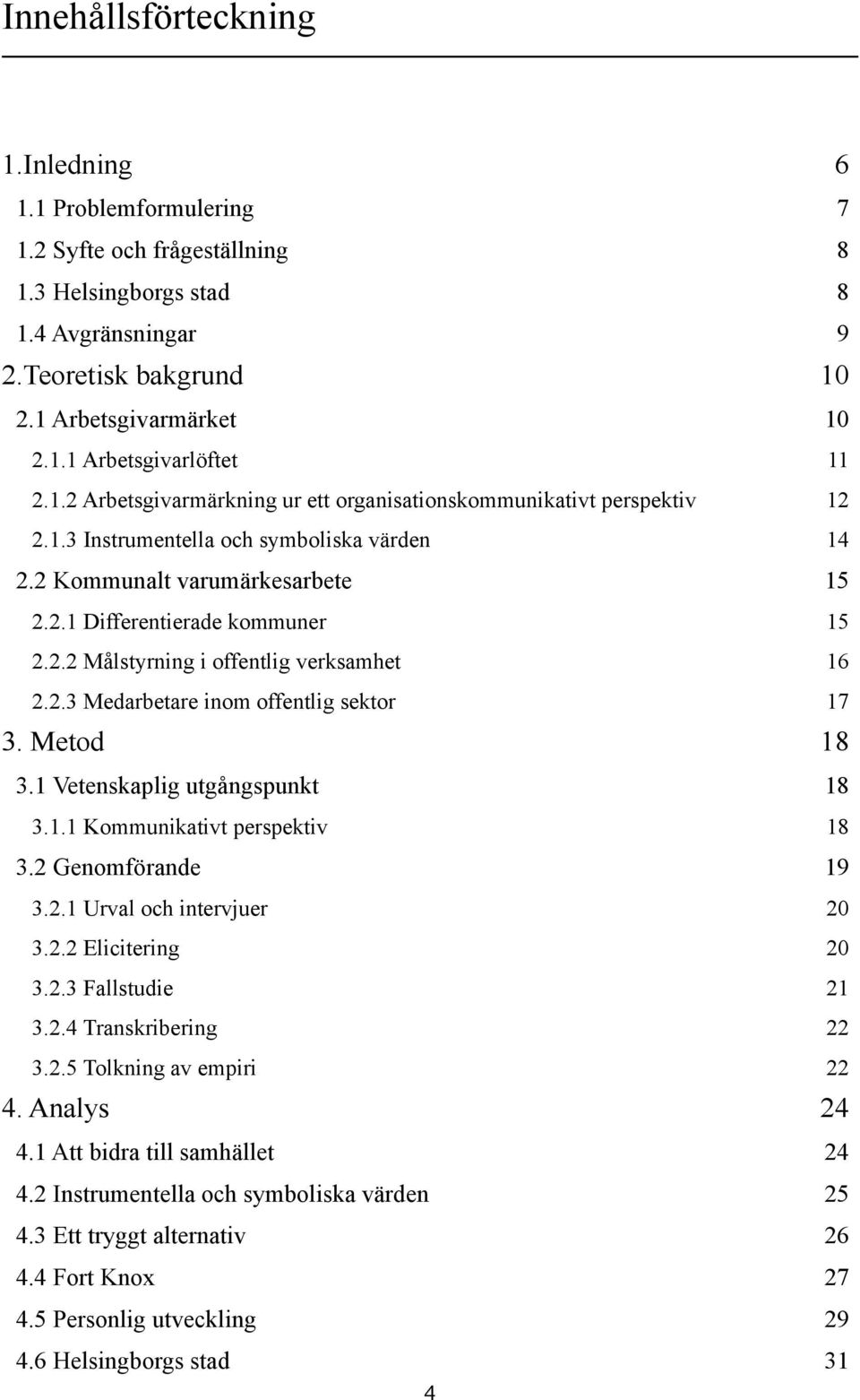 2.3 Medarbetare inom offentlig sektor 17 3. Metod 18 3.1 Vetenskaplig utgångspunkt 18 3.1.1 Kommunikativt perspektiv 18 3.2 Genomförande 19 3.2.1 Urval och intervjuer 20 3.2.2 Elicitering 20 3.2.3 Fallstudie 21 3.