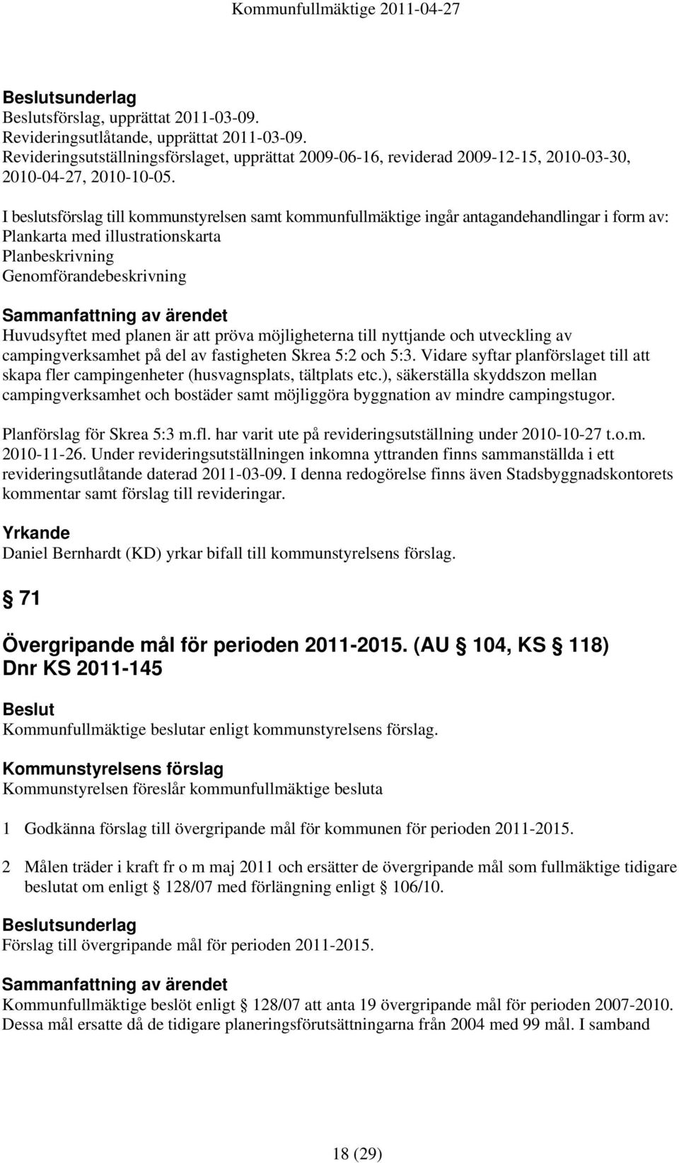 att pröva möjligheterna till nyttjande och utveckling av campingverksamhet på del av fastigheten Skrea 5:2 och 5:3.