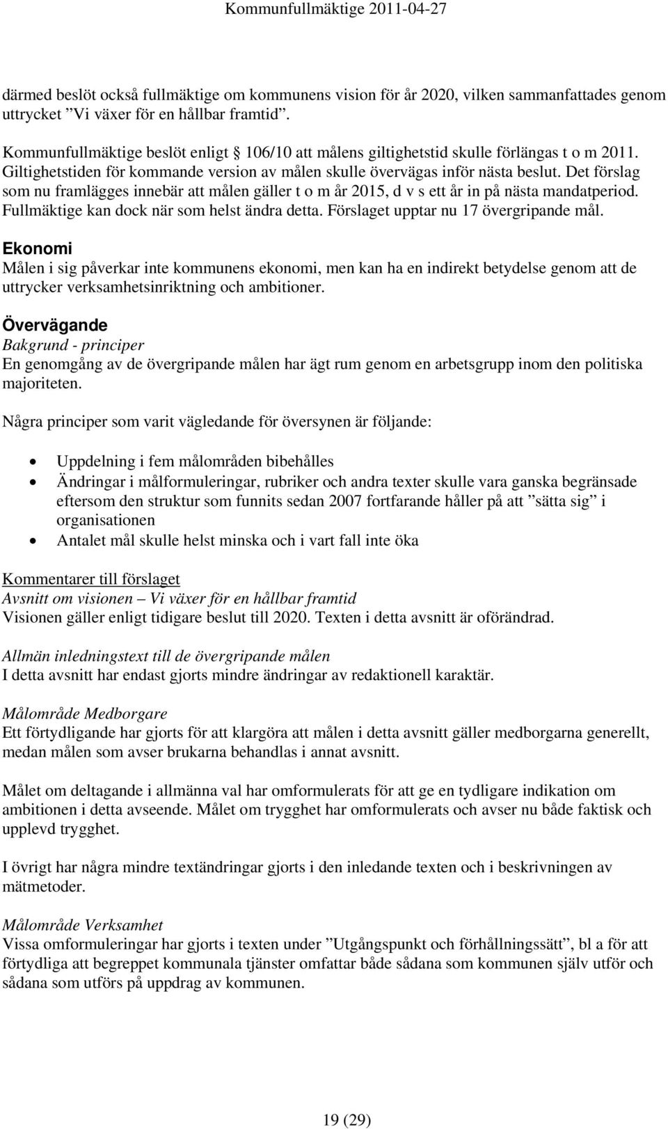 Det förslag som nu framlägges innebär att målen gäller t o m år 2015, d v s ett år in på nästa mandatperiod. Fullmäktige kan dock när som helst ändra detta. Förslaget upptar nu 17 övergripande mål.