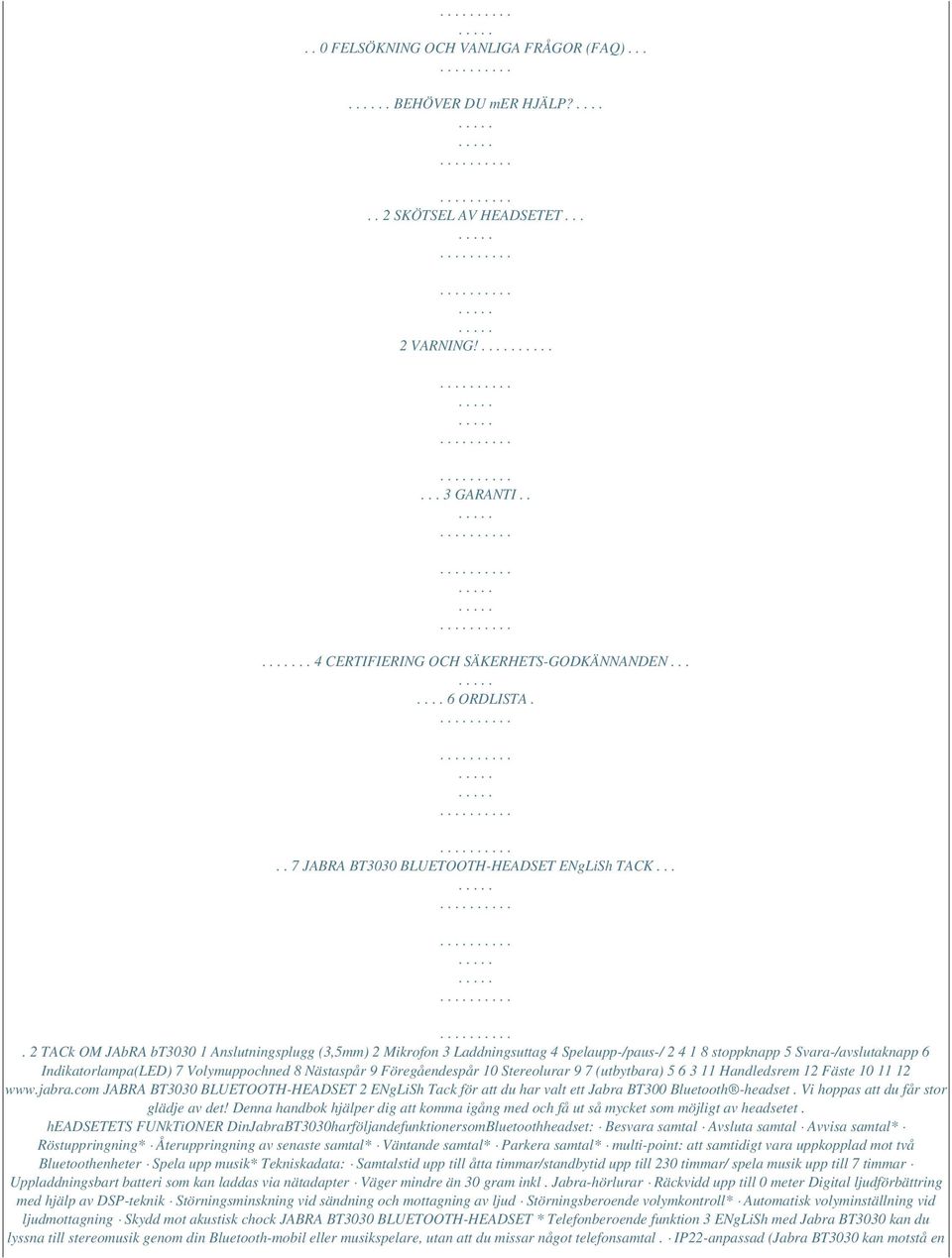 ... 2 TACk OM JAbRA bt3030 1 Anslutningsplugg (3,5mm) 2 Mikrofon 3 Laddningsuttag 4 Spelaupp-/paus-/ 2 4 1 8 stoppknapp 5 Svara-/avslutaknapp 6 Indikatorlampa(LED) 7 Volymuppochned 8 Nästaspår 9
