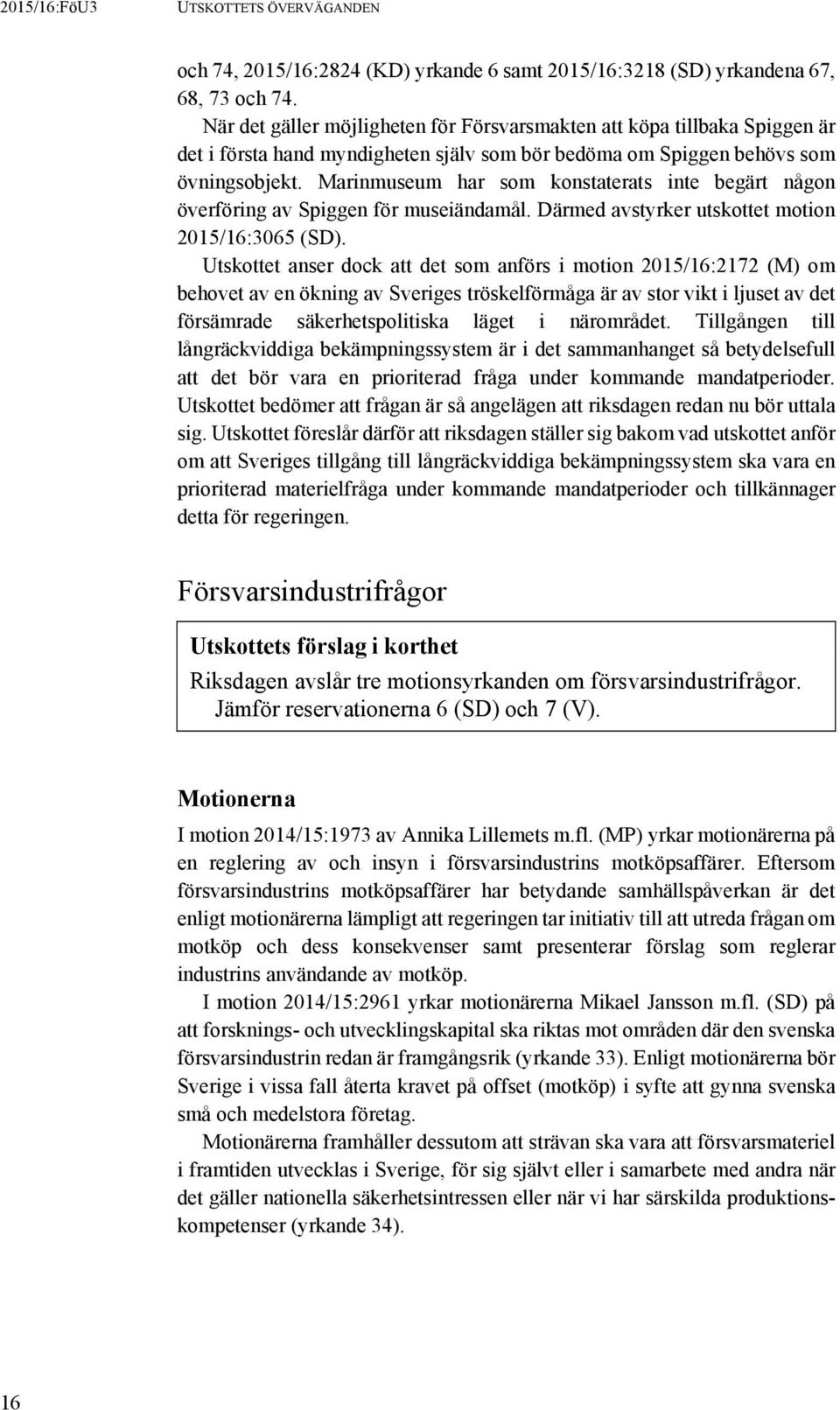 Marinmuseum har som konstaterats inte begärt någon överföring av Spiggen för museiändamål. Därmed avstyrker utskottet motion 2015/16:3065 (SD).
