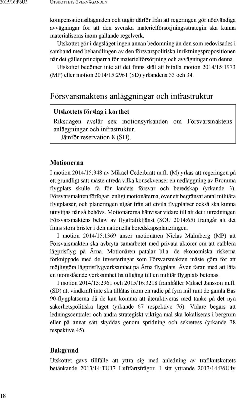 Utskottet gör i dagsläget ingen annan bedömning än den som redovisades i samband med behandlingen av den försvarspolitiska inriktningspropositionen när det gäller principerna för materielförsörjning