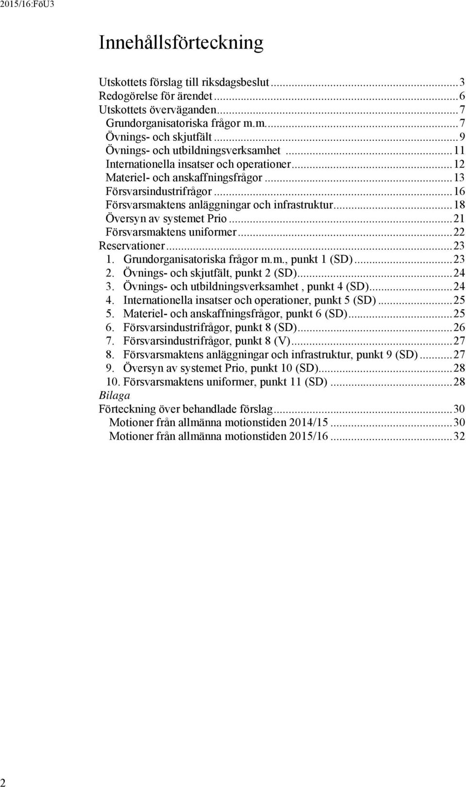 .. 16 Försvarsmaktens anläggningar och infrastruktur... 18 Översyn av systemet Prio... 21 Försvarsmaktens uniformer... 22 Reservationer... 23 1. Grundorganisatoriska frågor m.m., punkt 1 (SD)... 23 2.