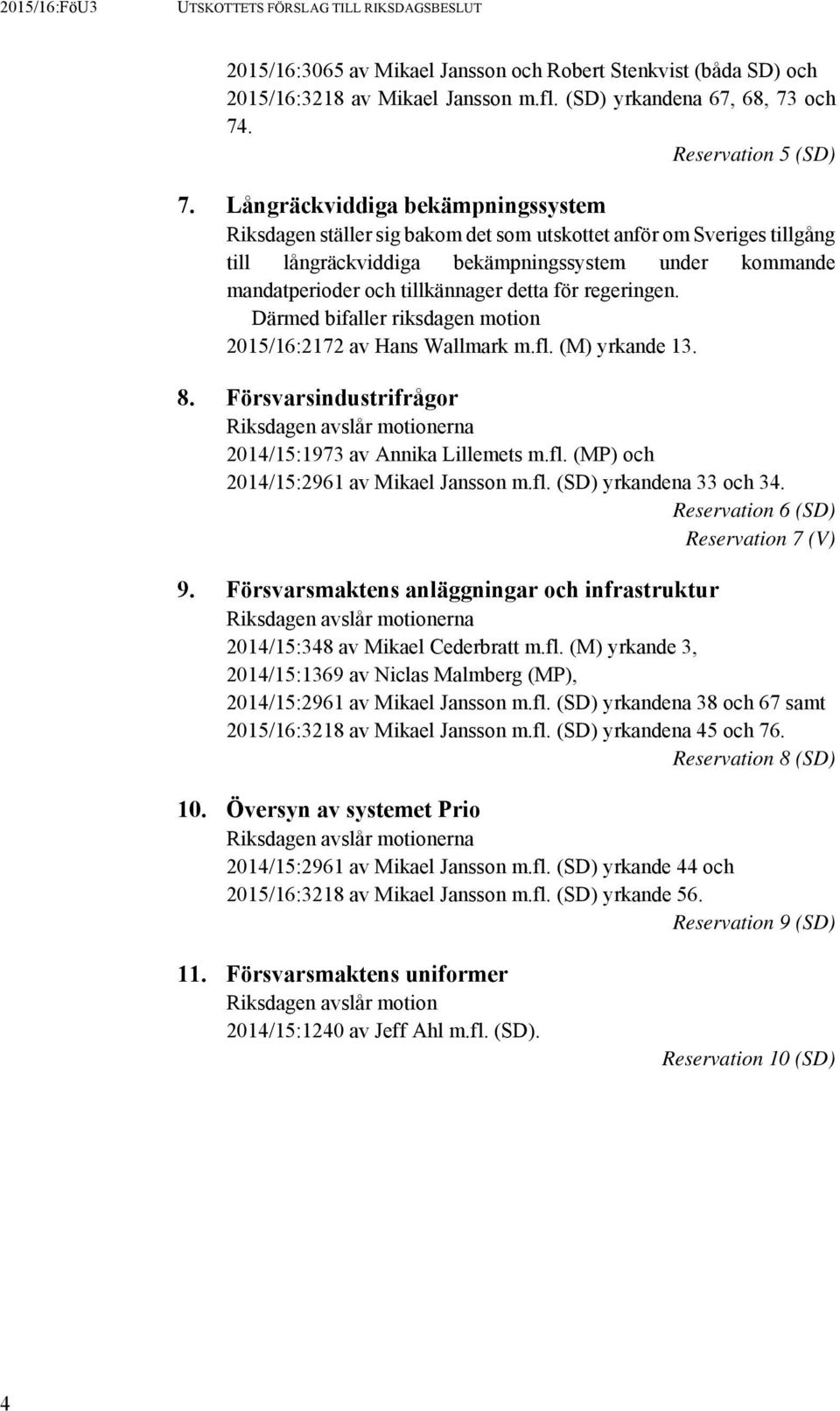 för regeringen. Därmed bifaller riksdagen motion 2015/16:2172 av Hans Wallmark m.fl. (M) yrkande 13. 8. Försvarsindustrifrågor Riksdagen avslår motionerna 2014/15:1973 av Annika Lillemets m.fl. (MP) och 2014/15:2961 av Mikael Jansson m.