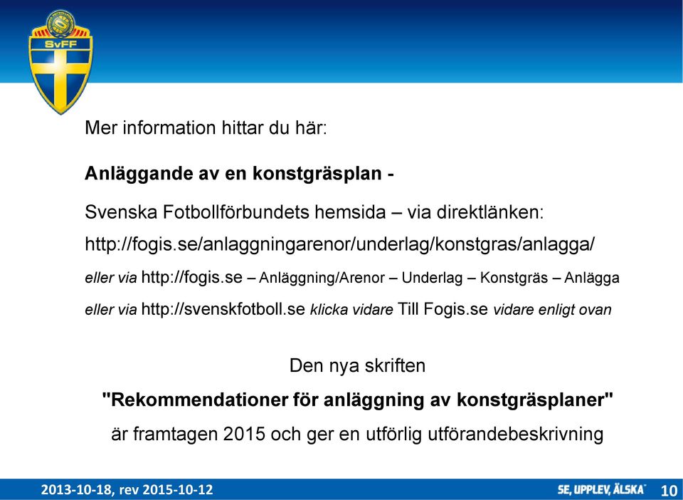 se Anläggning/Arenor Underlag Konstgräs Anlägga eller via http://svenskfotboll.se klicka vidare Till Fogis.