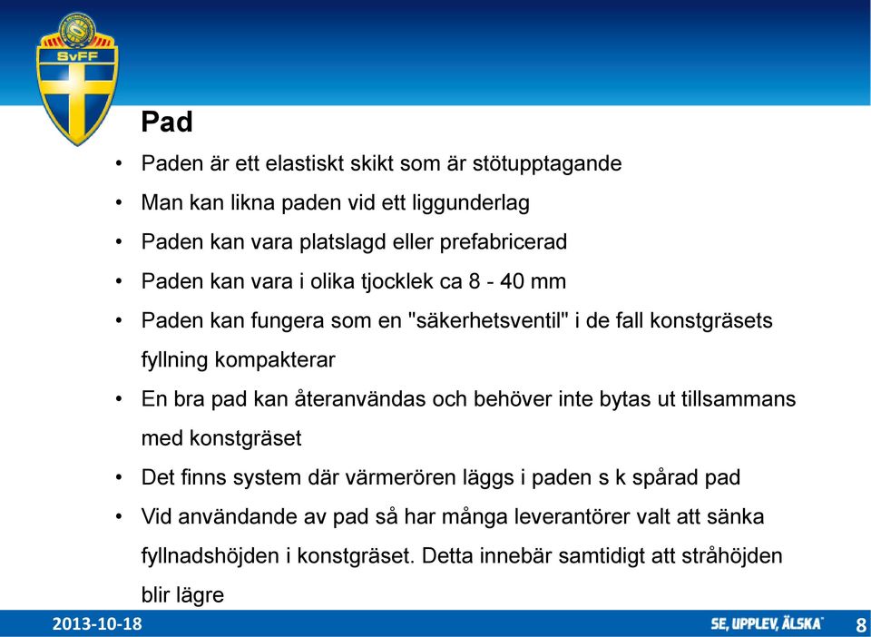 kompakterar En bra pad kan återanvändas och behöver inte bytas ut tillsammans med konstgräset Det finns system där värmerören läggs i paden s