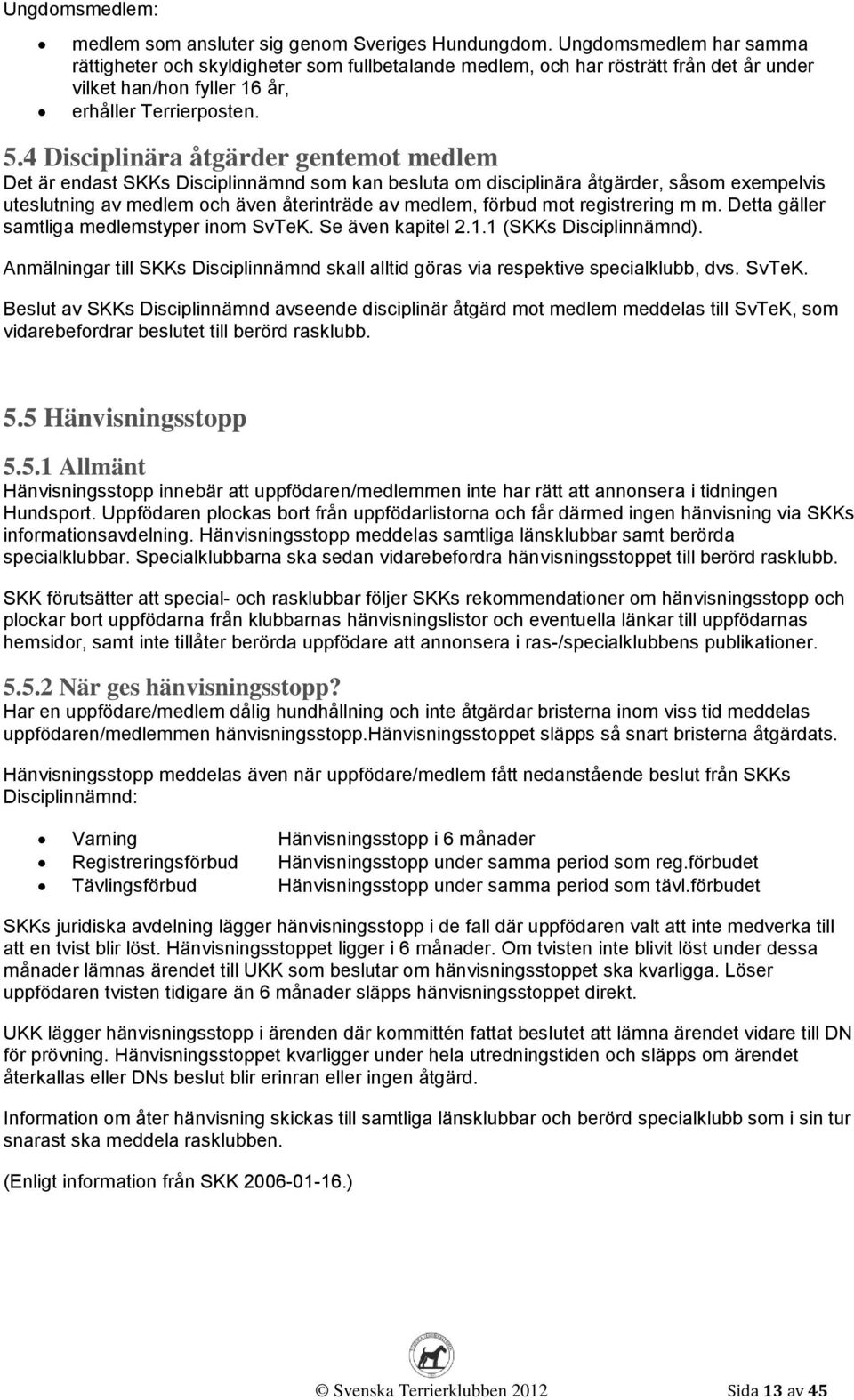 4 Disciplinära åtgärder gentemot medlem Det är endast SKKs Disciplinnämnd som kan besluta om disciplinära åtgärder, såsom exempelvis uteslutning av medlem och även återinträde av medlem, förbud mot