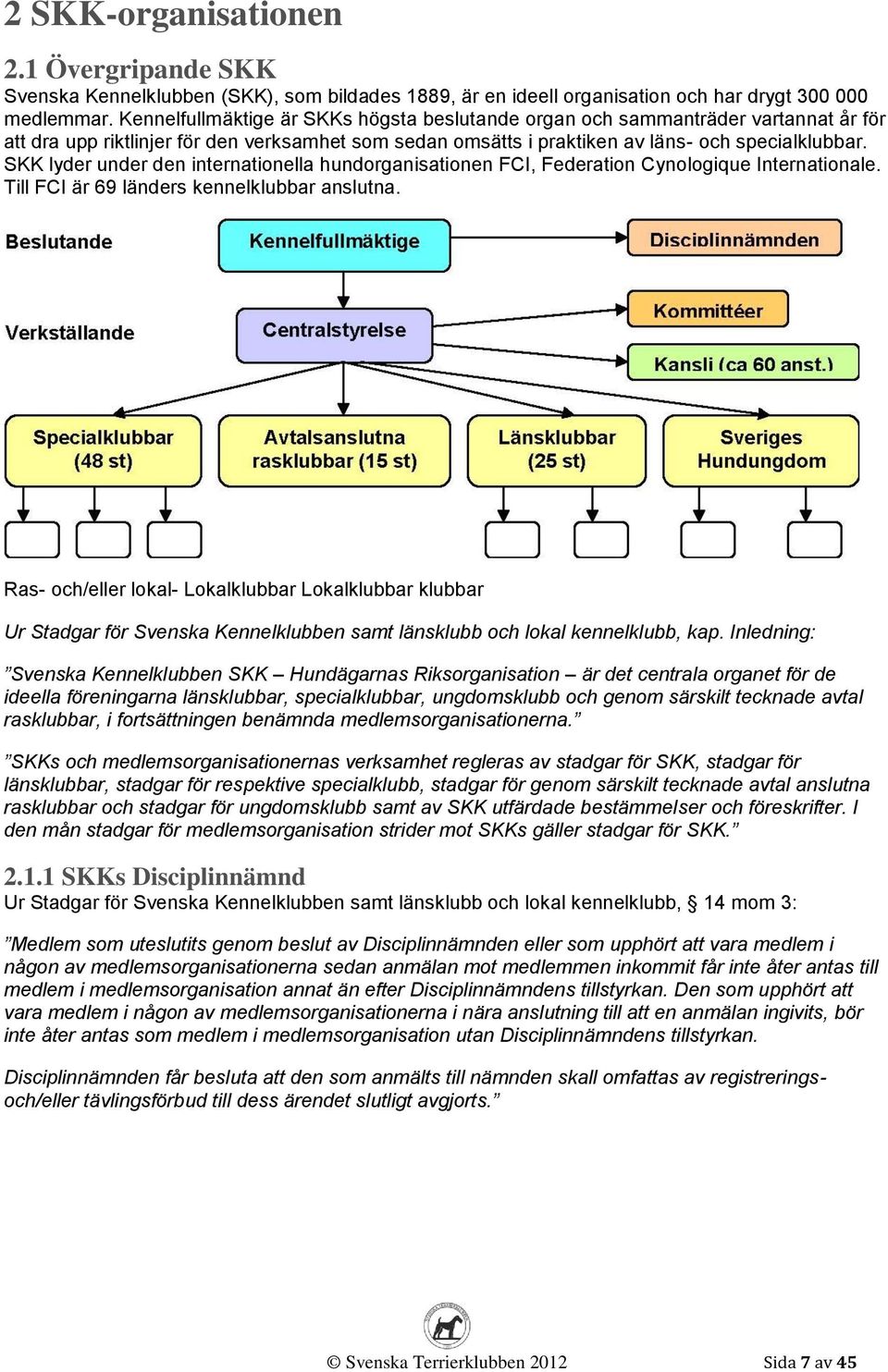 SKK lyder under den internationella hundorganisationen FCI, Federation Cynologique Internationale. Till FCI är 69 länders kennelklubbar anslutna.