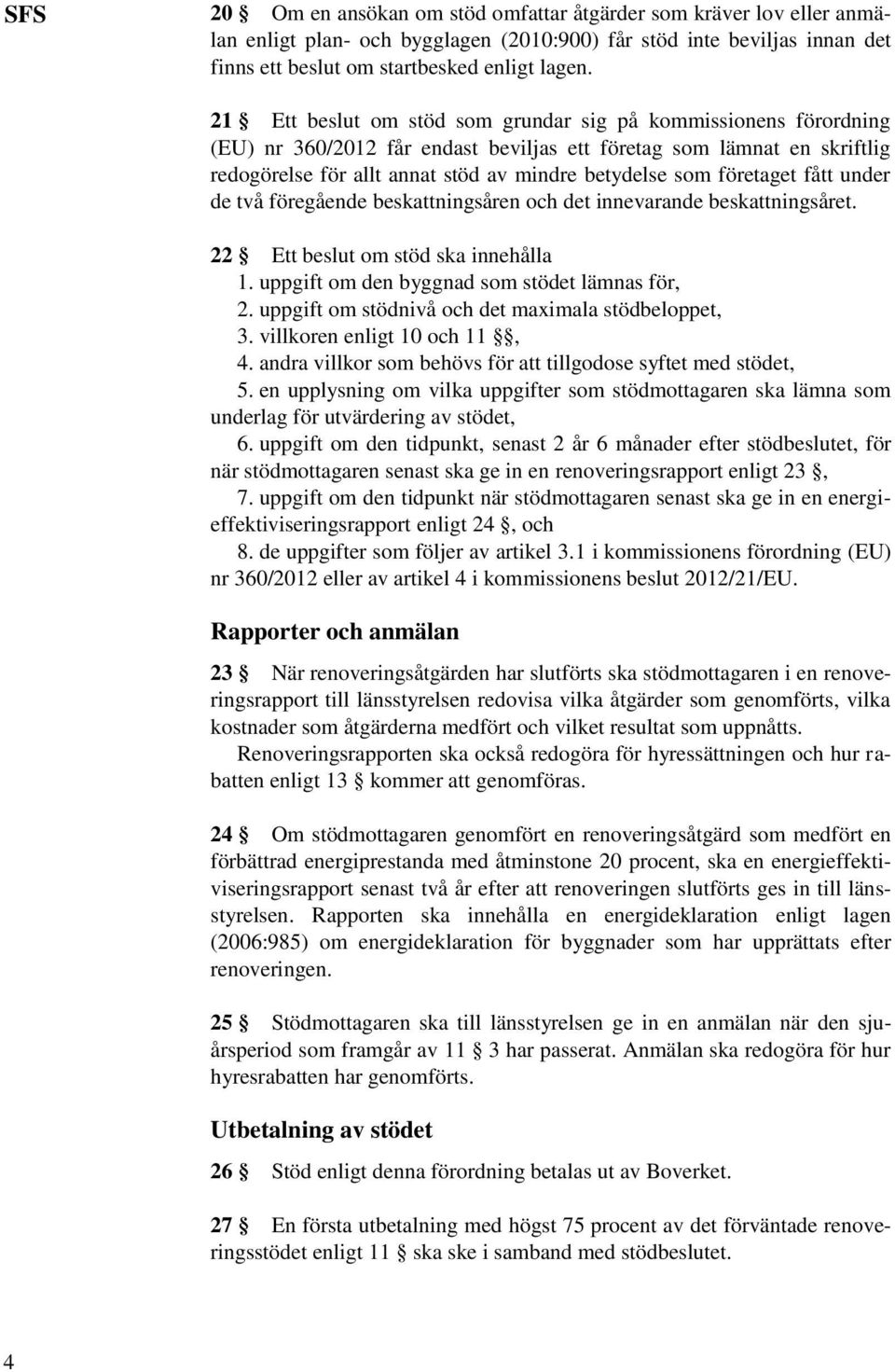 företaget fått under de två föregående beskattningsåren och det innevarande beskattningsåret. 22 Ett beslut om stöd ska innehålla 1. uppgift om den byggnad som stödet lämnas för, 2.