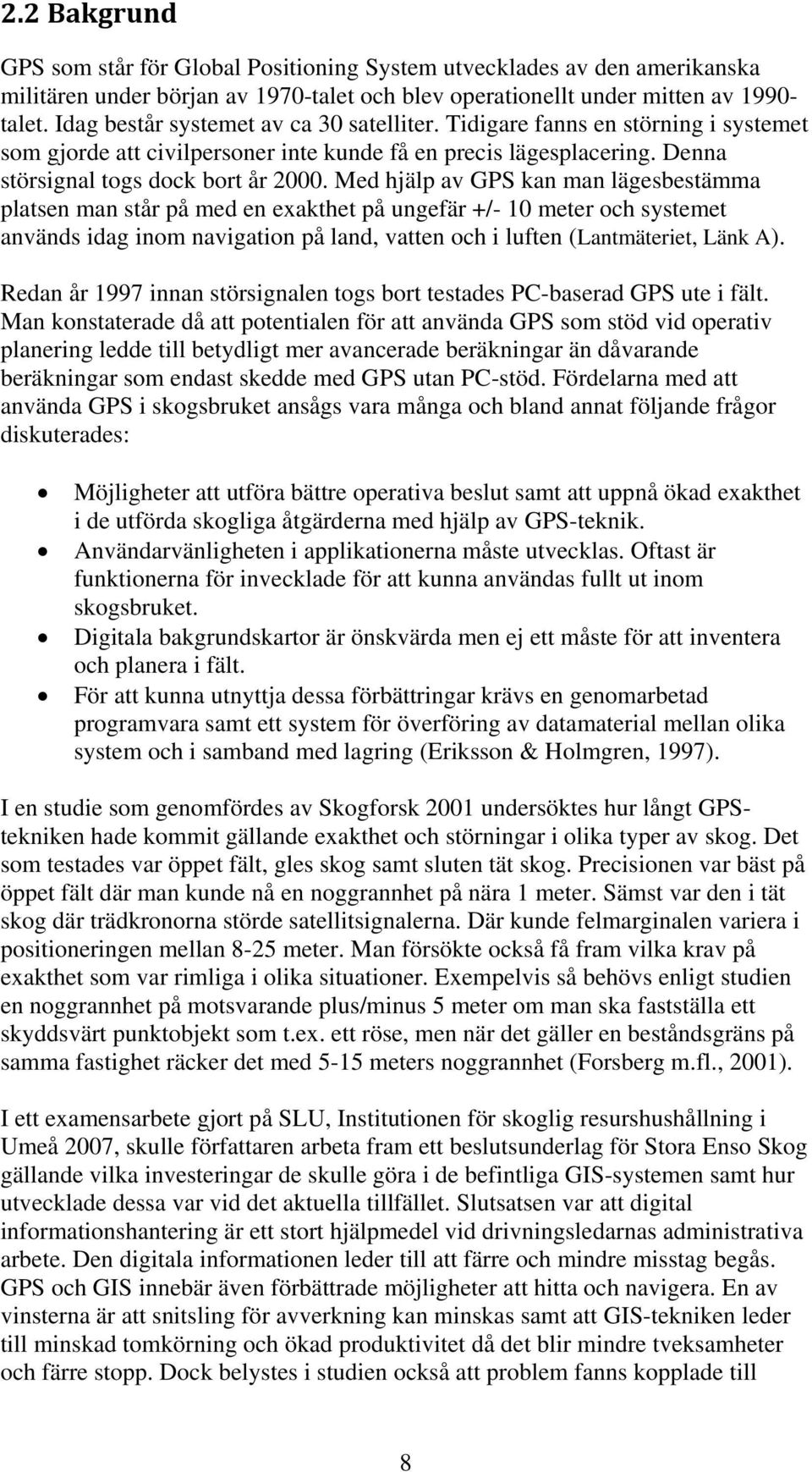 Med hjälp av GPS kan man lägesbestämma platsen man står på med en exakthet på ungefär +/- 10 meter och systemet används idag inom navigation på land, vatten och i luften (Lantmäteriet, Länk A).