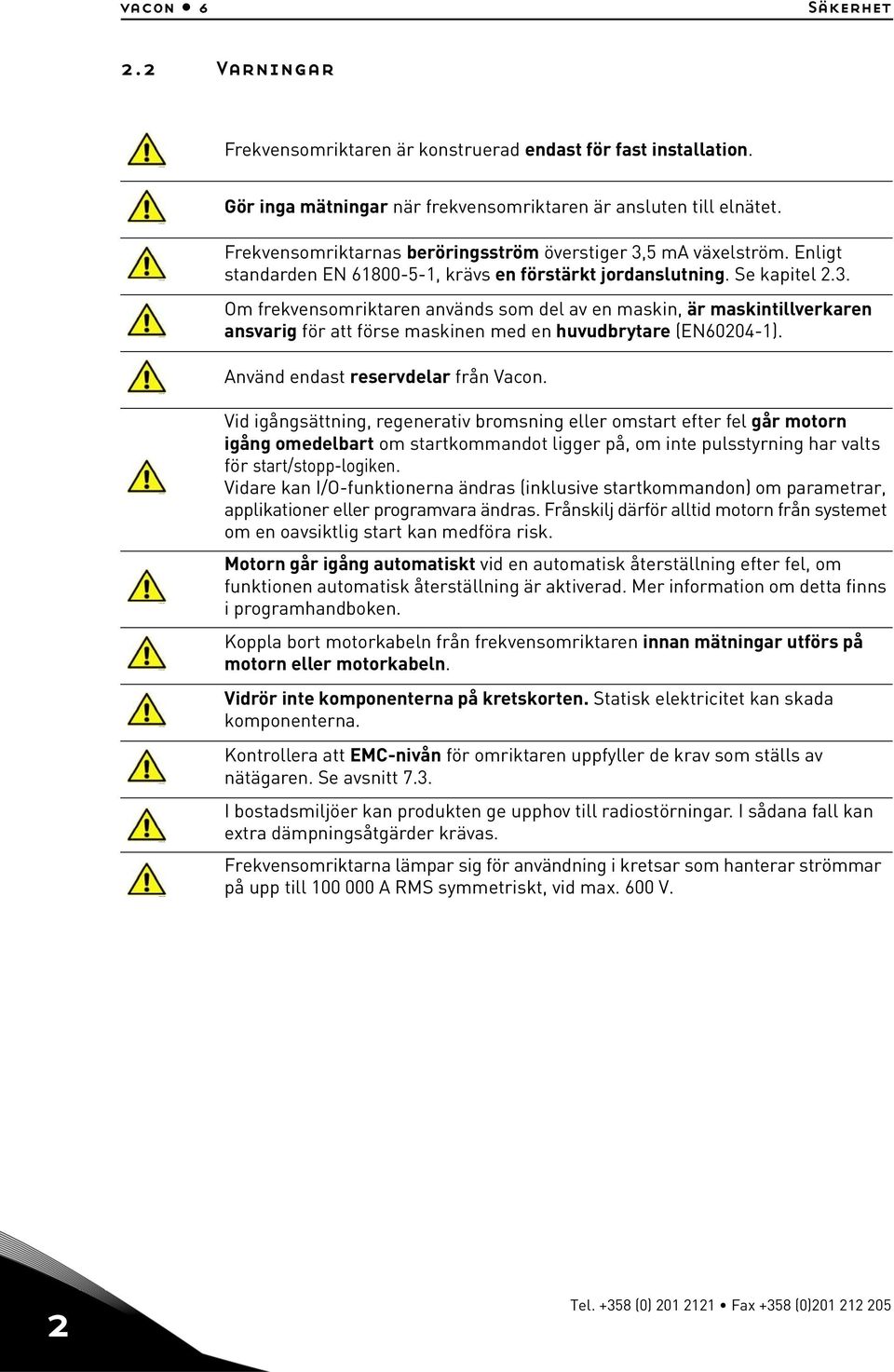 Frekvensomriktarnas beröringsström överstiger 3,5 ma växelström. Enligt standarden EN 61800-5-1, krävs en förstärkt jordanslutning. Se kapitel 2.3. Om frekvensomriktaren används som del av en maskin, är maskintillverkaren ansvarig för att förse maskinen med en huvudbrytare (EN60204-1).