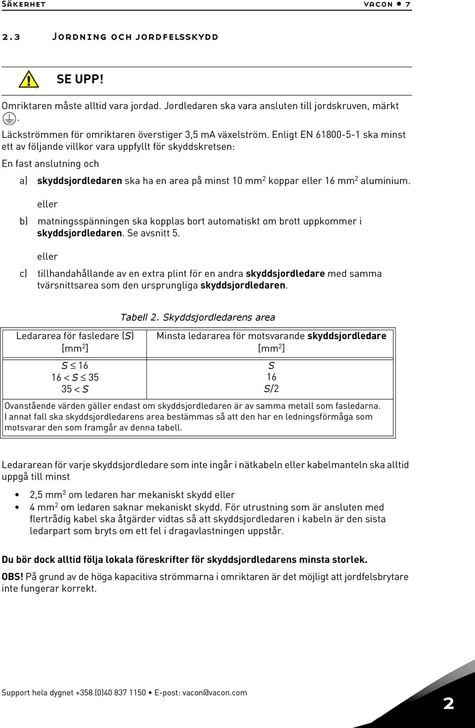 Enligt EN 61800-5-1 ska minst ett av följande villkor vara uppfyllt för skyddskretsen: En fast anslutning och a) skyddsjordledaren ska ha en area på minst 10 mm 2 koppar eller 16 mm 2 aluminium.