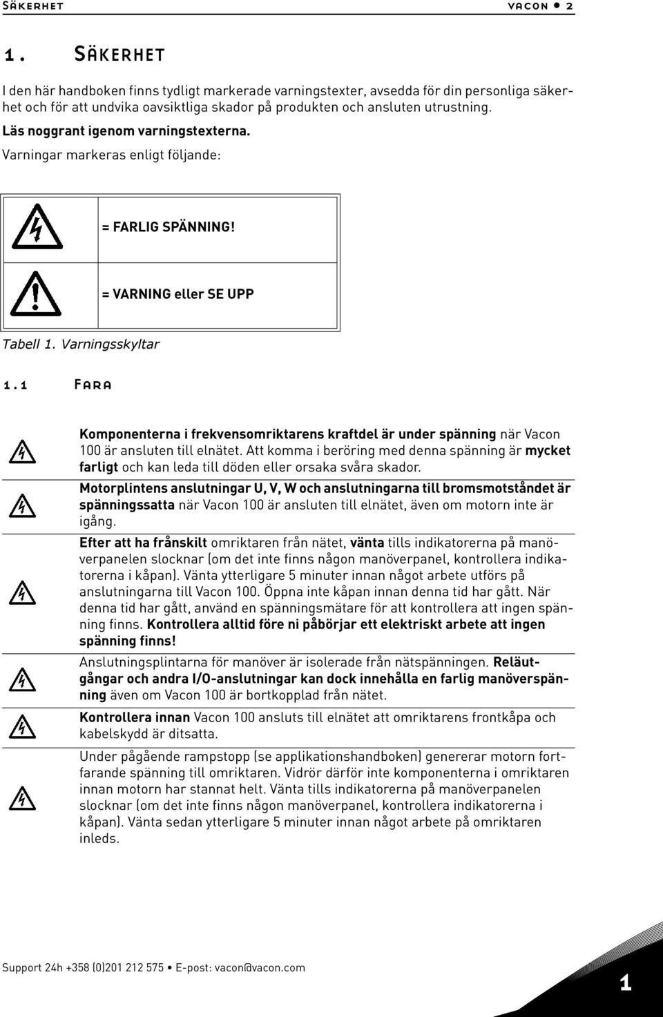 Läs noggrant igenom varningstexterna. Varningar markeras enligt följande: = FARLIG SPÄNNING! = VARNING eller SE UPP Tabell 1. Varningsskyltar 1.