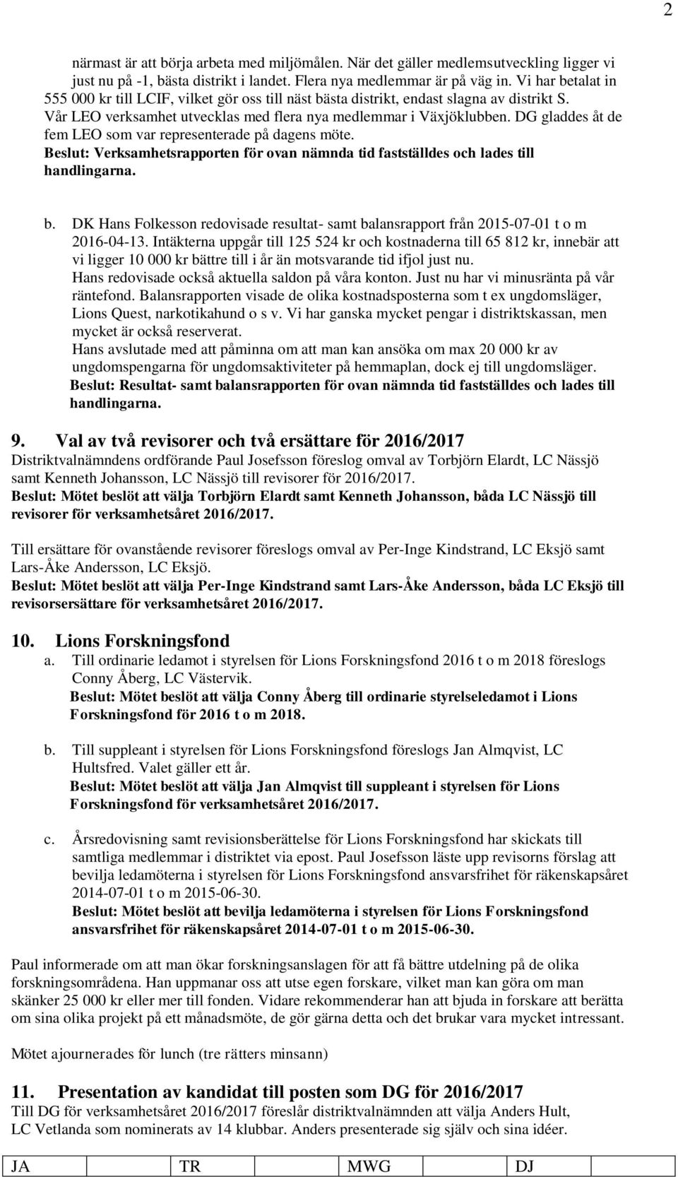 DG gladdes åt de fem LEO som var representerade på dagens möte. Beslut: Verksamhetsrapporten för ovan nämnda tid fastställdes och lades till handlingarna. b.