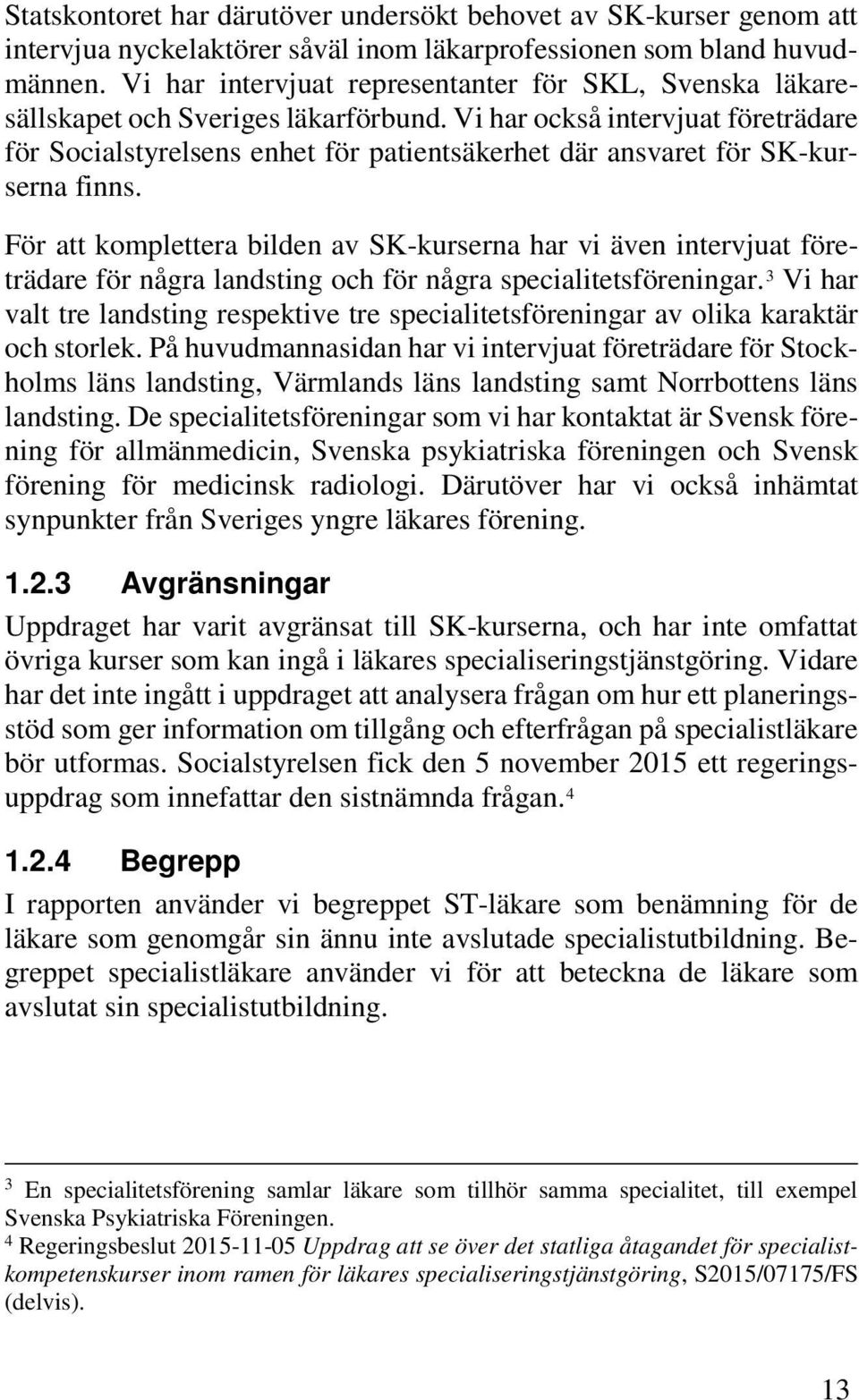 Vi har också intervjuat företrädare för Socialstyrelsens enhet för patientsäkerhet där ansvaret för SK-kurserna finns.