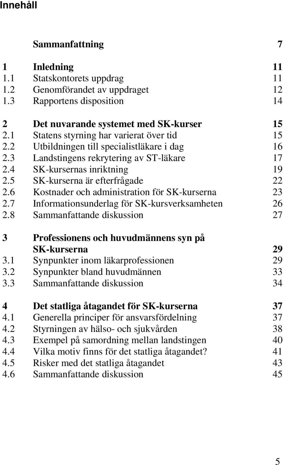 5 SK-kurserna är efterfrågade 22 2.6 Kostnader och administration för SK-kurserna 23 2.7 Informationsunderlag för SK-kursverksamheten 26 2.