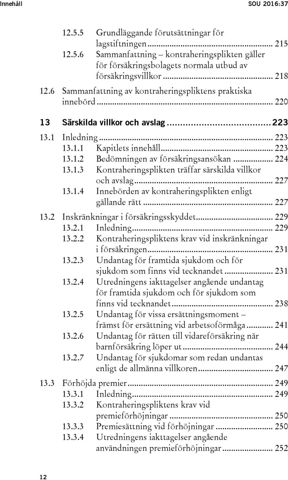 .. 224 13.1.3 Kontraheringsplikten träffar särskilda villkor och avslag... 227 13.1.4 Innebörden av kontraheringsplikten enligt gällande rätt... 227 13.2 Inskränkningar i försäkringsskyddet... 229 13.