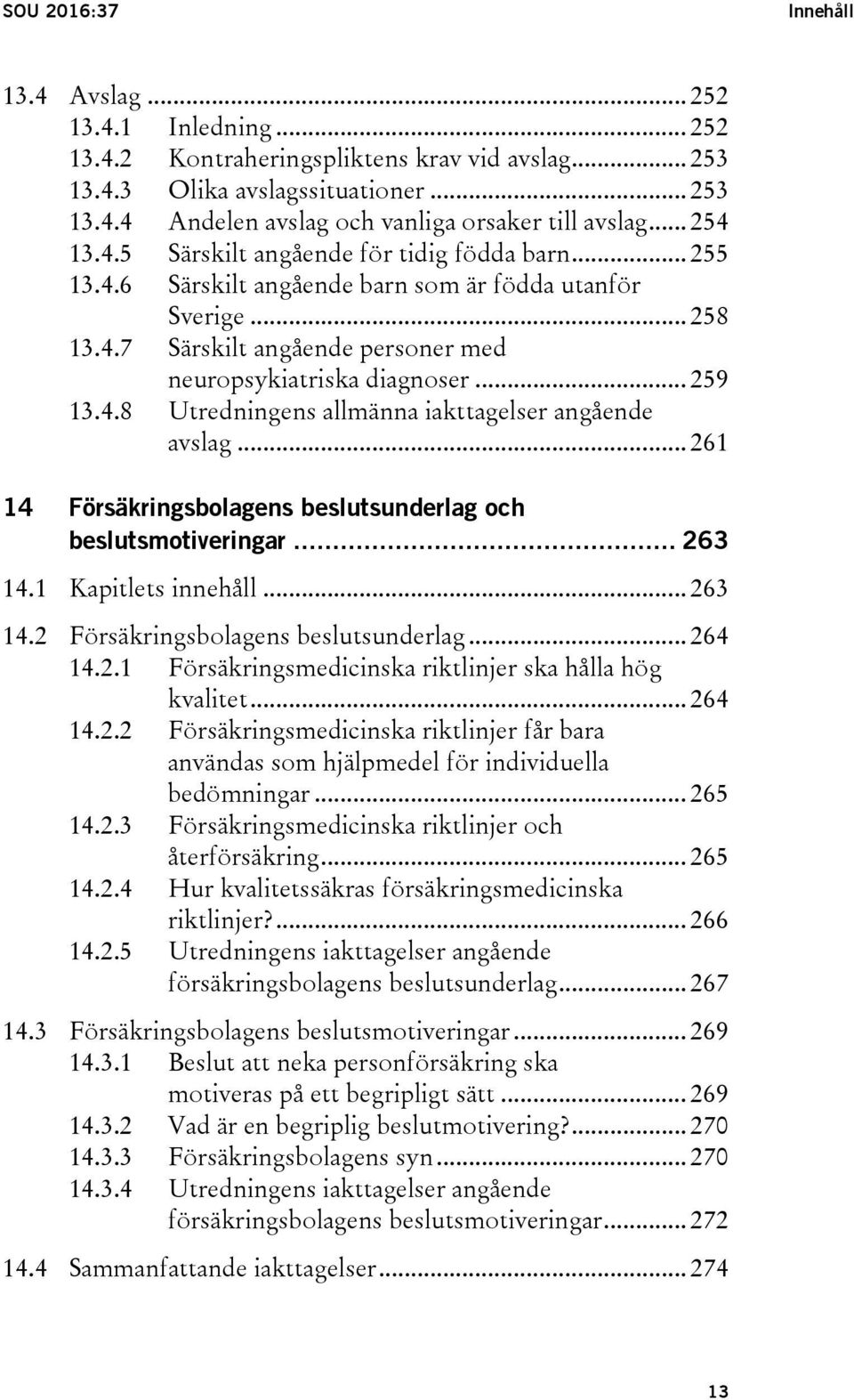 4.8 Utredningens allmänna iakttagelser angående avslag... 261 14 Försäkringsbolagens beslutsunderlag och beslutsmotiveringar... 263 14.1 Kapitlets innehåll... 263 14.2 Försäkringsbolagens beslutsunderlag.