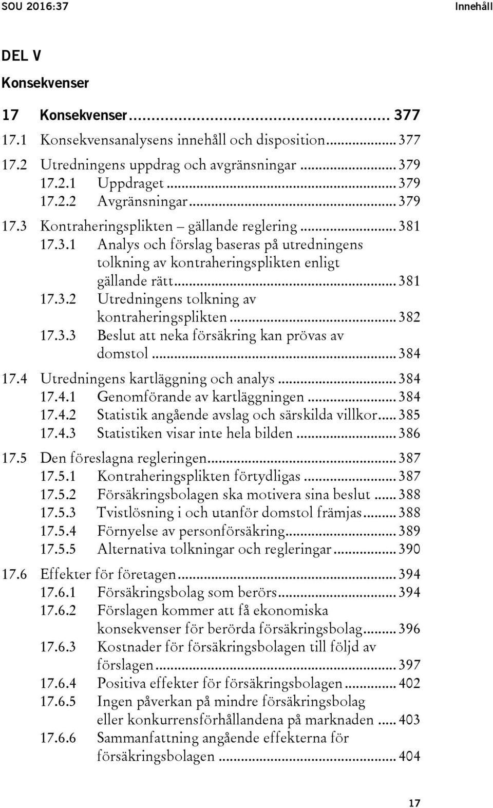 .. 382 17.3.3 Beslut att neka försäkring kan prövas av domstol... 384 17.4 Utredningens kartläggning och analys... 384 17.4.1 Genomförande av kartläggningen... 384 17.4.2 Statistik angående avslag och särskilda villkor.