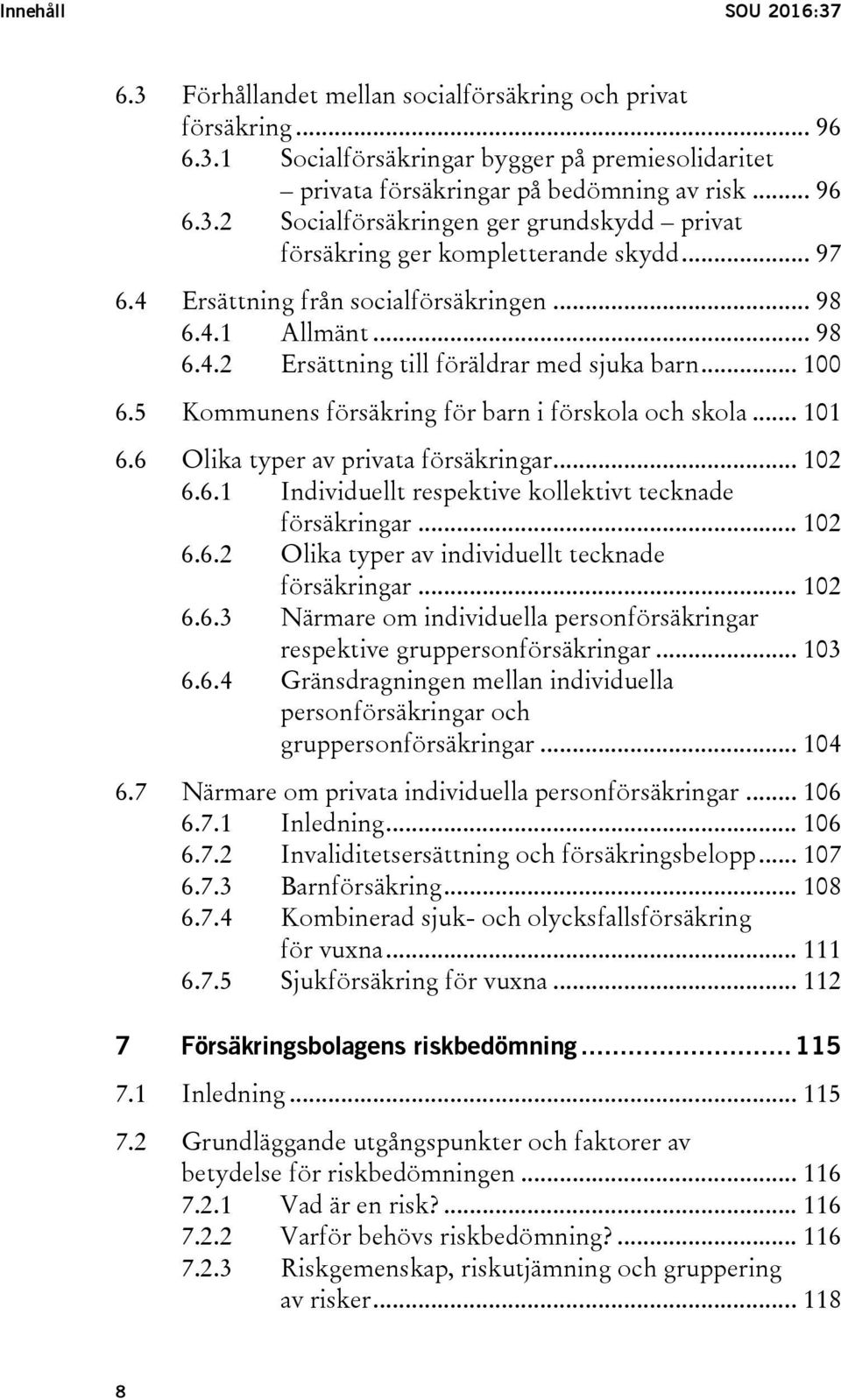 6 Olika typer av privata försäkringar... 102 6.6.1 Individuellt respektive kollektivt tecknade försäkringar... 102 6.6.2 Olika typer av individuellt tecknade försäkringar... 102 6.6.3 Närmare om individuella personförsäkringar respektive gruppersonförsäkringar.