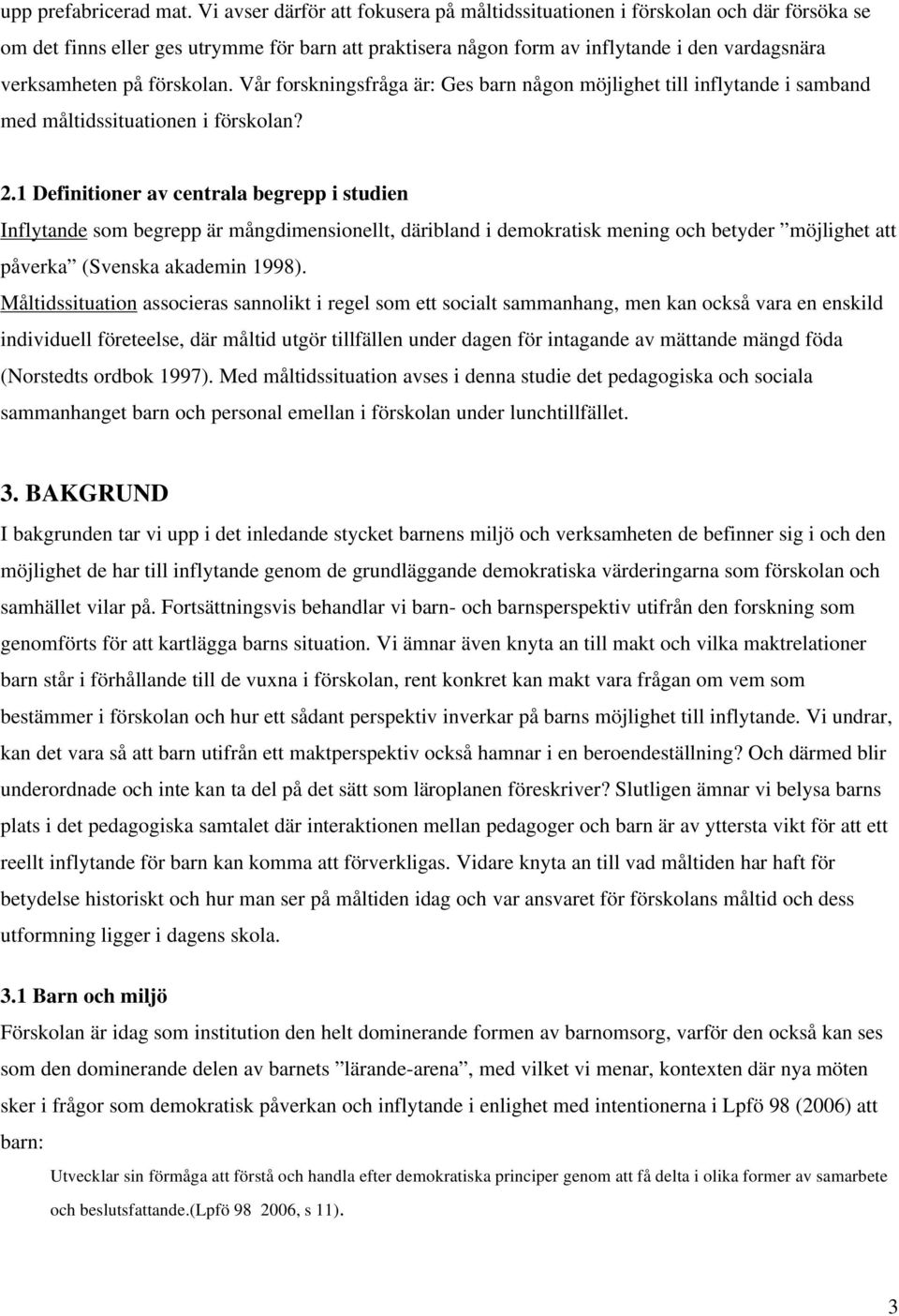 förskolan. Vår forskningsfråga är: Ges barn någon möjlighet till inflytande i samband med måltidssituationen i förskolan? 2.