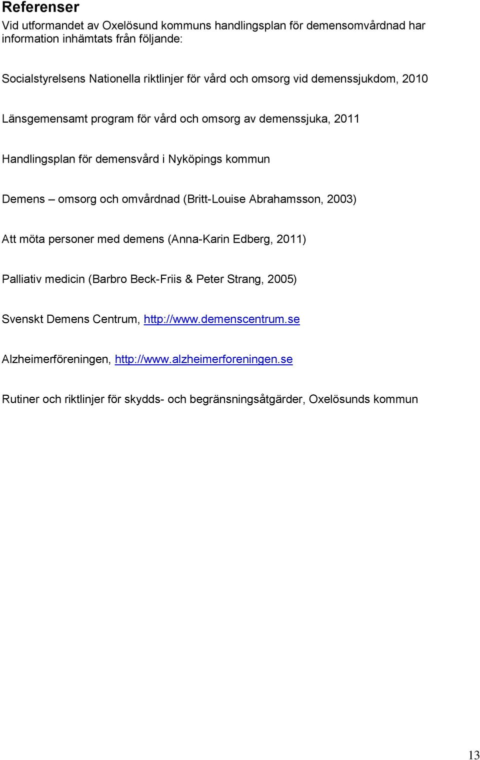 omvårdnad (Britt-Louise Abrahamsson, 2003) Att möta personer med demens (Anna-Karin Edberg, 2011) Palliativ medicin (Barbro Beck-Friis & Peter Strang, 2005) Svenskt