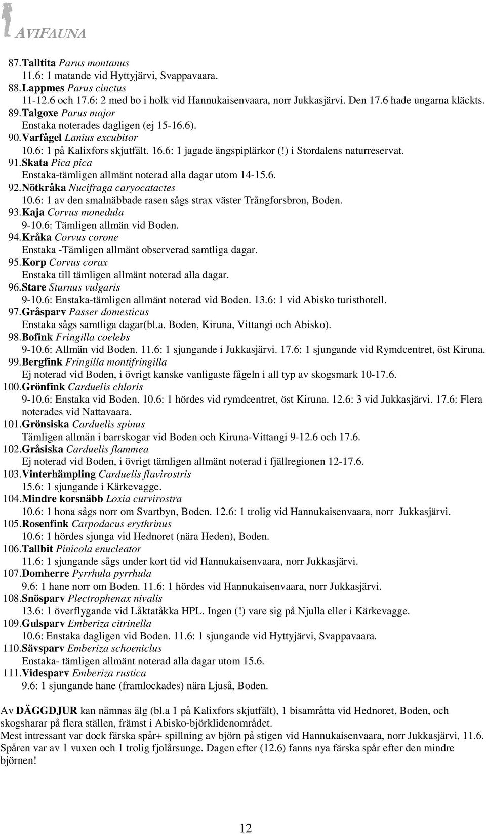 ) i Stordalens naturreservat. 91.Skata Pica pica Enstaka-tämligen allmänt noterad alla dagar utom 14-15.6. 92.Nötkråka Nucifraga caryocatactes 10.