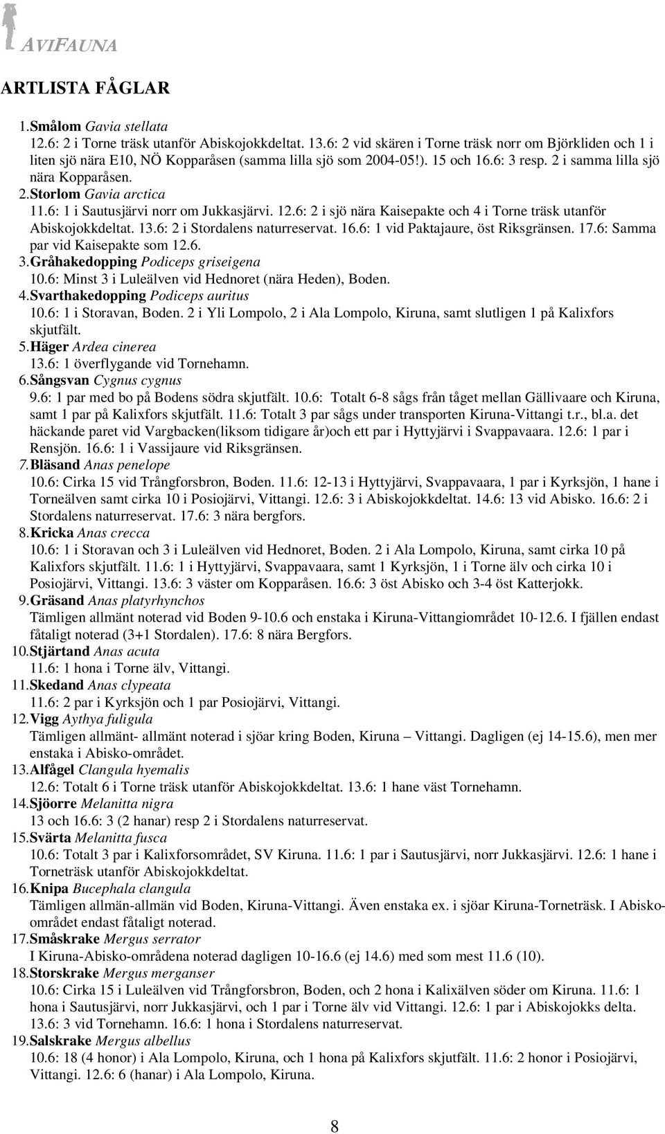 6: 1 i Sautusjärvi norr om Jukkasjärvi. 12.6: 2 i sjö nära Kaisepakte och 4 i Torne träsk utanför Abiskojokkdeltat. 13.6: 2 i Stordalens naturreservat. 16.6: 1 vid Paktajaure, öst Riksgränsen. 17.