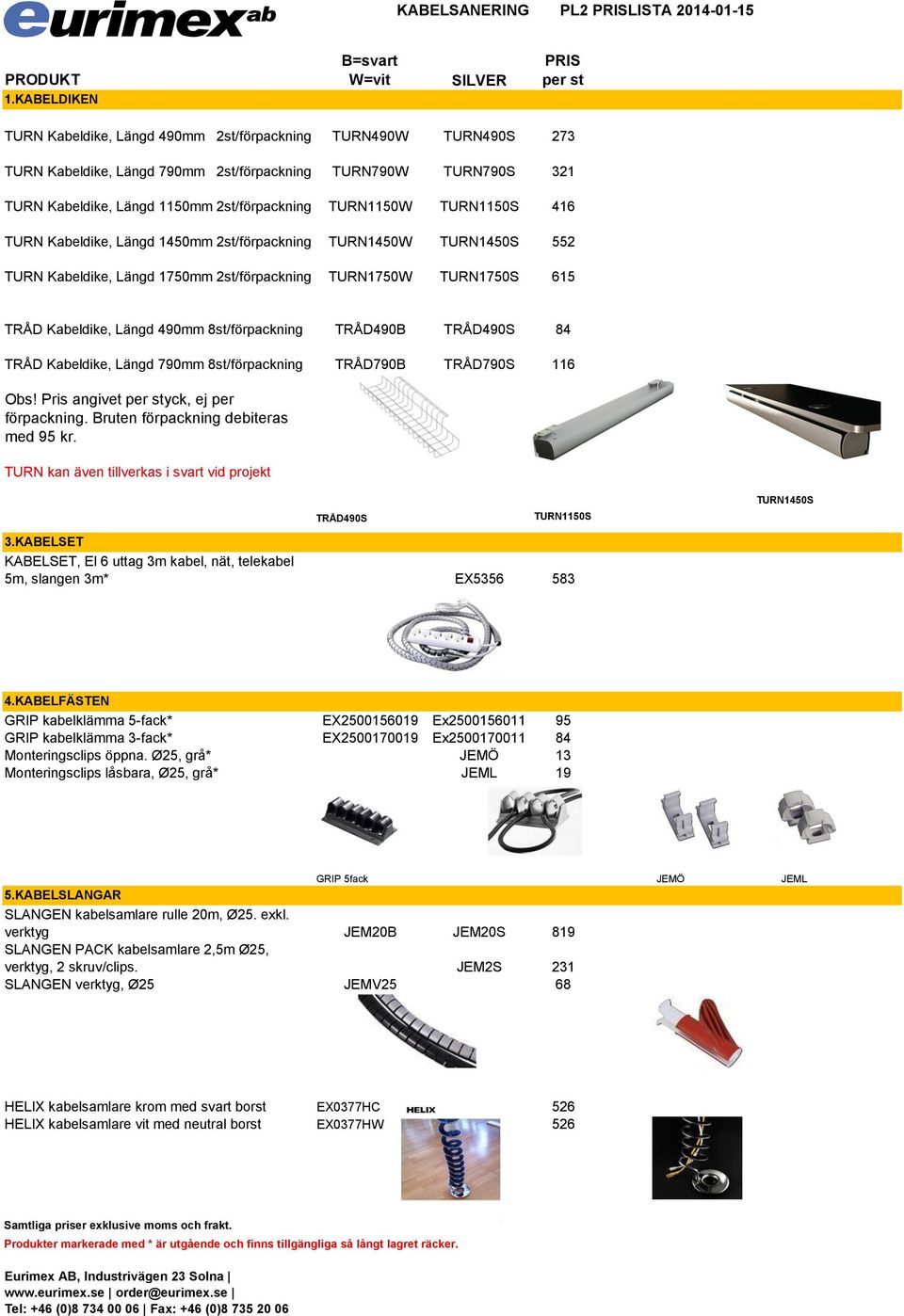 1150mm 2st/förpackning TURN1150W TURN1150S 416 TURN Kabeldike, Längd 1450mm 2st/förpackning TURN1450W TURN1450S 552 TURN Kabeldike, Längd 1750mm 2st/förpackning TURN1750W TURN1750S 615 TRÅD