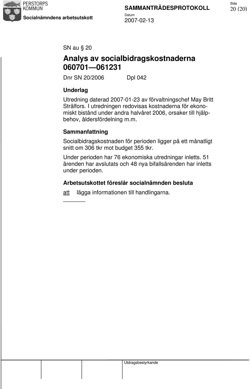 I utredningen redovisas kostnaderna för ekonomiskt bistånd under andra halvåret 2006, orsaker till hjälpbehov, åldersfördelning m.m. Sammanfattning Socialbidragskostnaden för perioden ligger på ett månatligt snitt om 306 tkr mot budget 355 tkr.